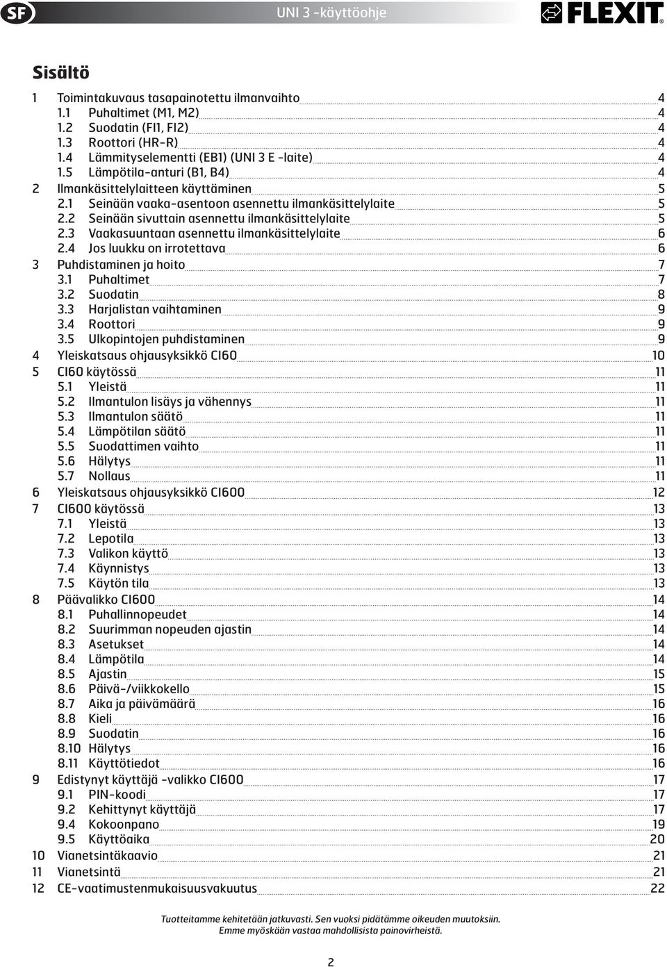 3 Vaakasuuntaan asennettu ilmankäsittelylaite 6 2.4 Jos luukku on irrotettava 6 3 Puhdistaminen ja hoito 7 3.1 Puhaltimet 7 3.2 uodatin 8 3.3 Harjalistan vaihtaminen 9 3.4 Roottori 9 3.