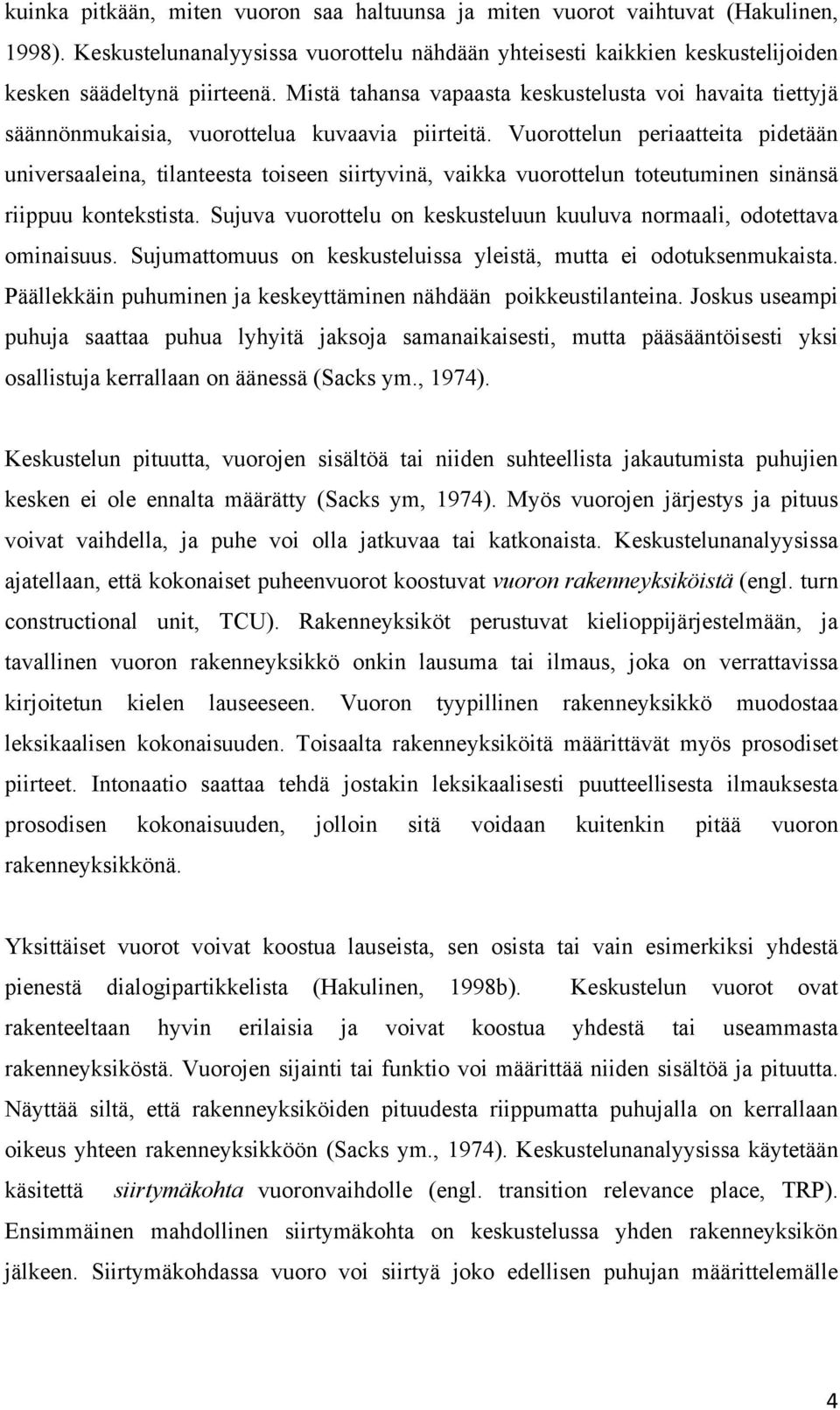 Vuorottelun periaatteita pidetään universaaleina, tilanteesta toiseen siirtyvinä, vaikka vuorottelun toteutuminen sinänsä riippuu kontekstista.