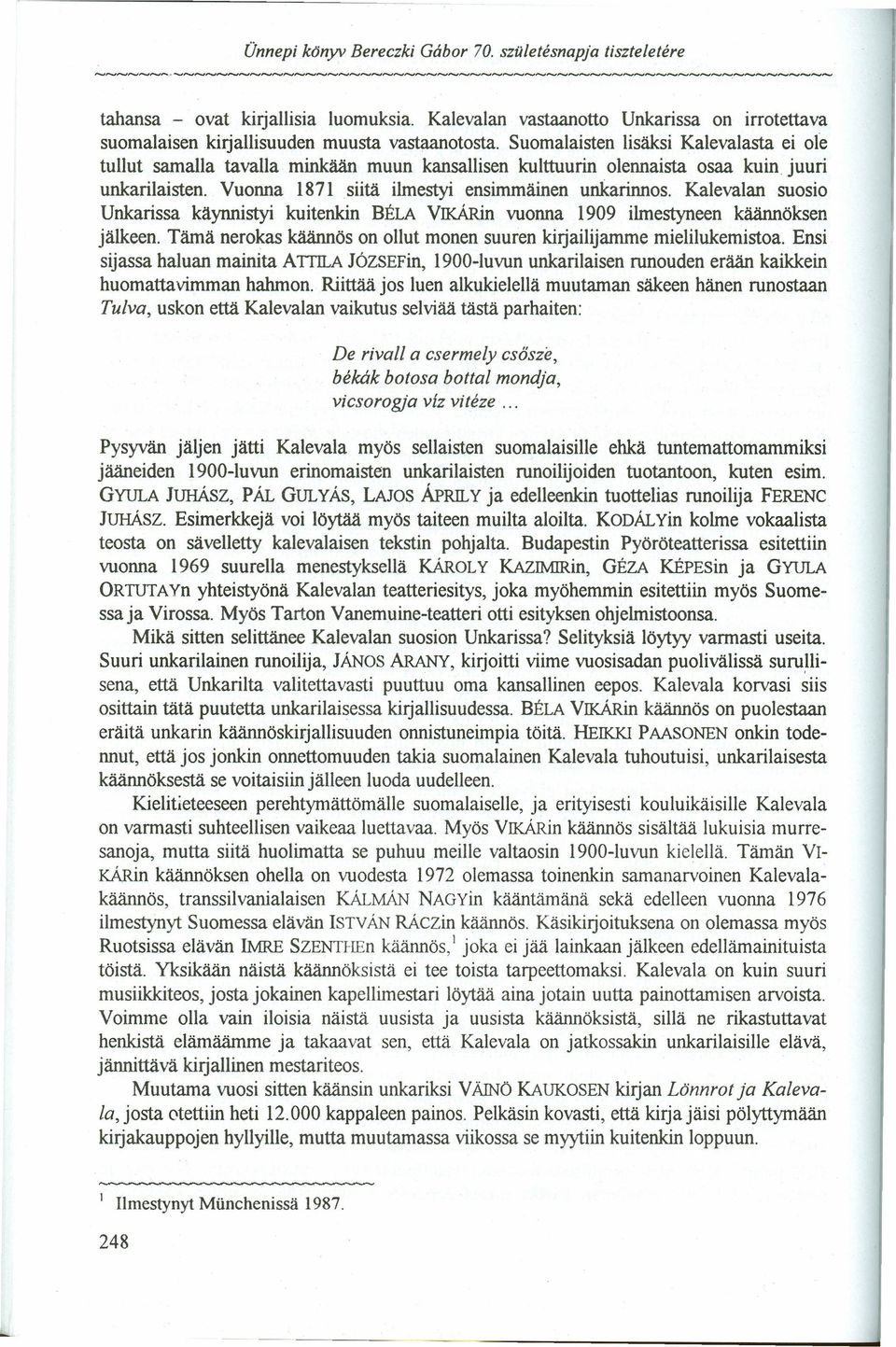 Kalevalan suosio Unkarissa kaynnistyi kuitenkin BÉLA VIKÁRin vuonna 1909 ilmestyneen kaannöksen jalkeen. Táma nerokas kaannös on ollut monen suuren kirjailijamme mielilukemistoa.