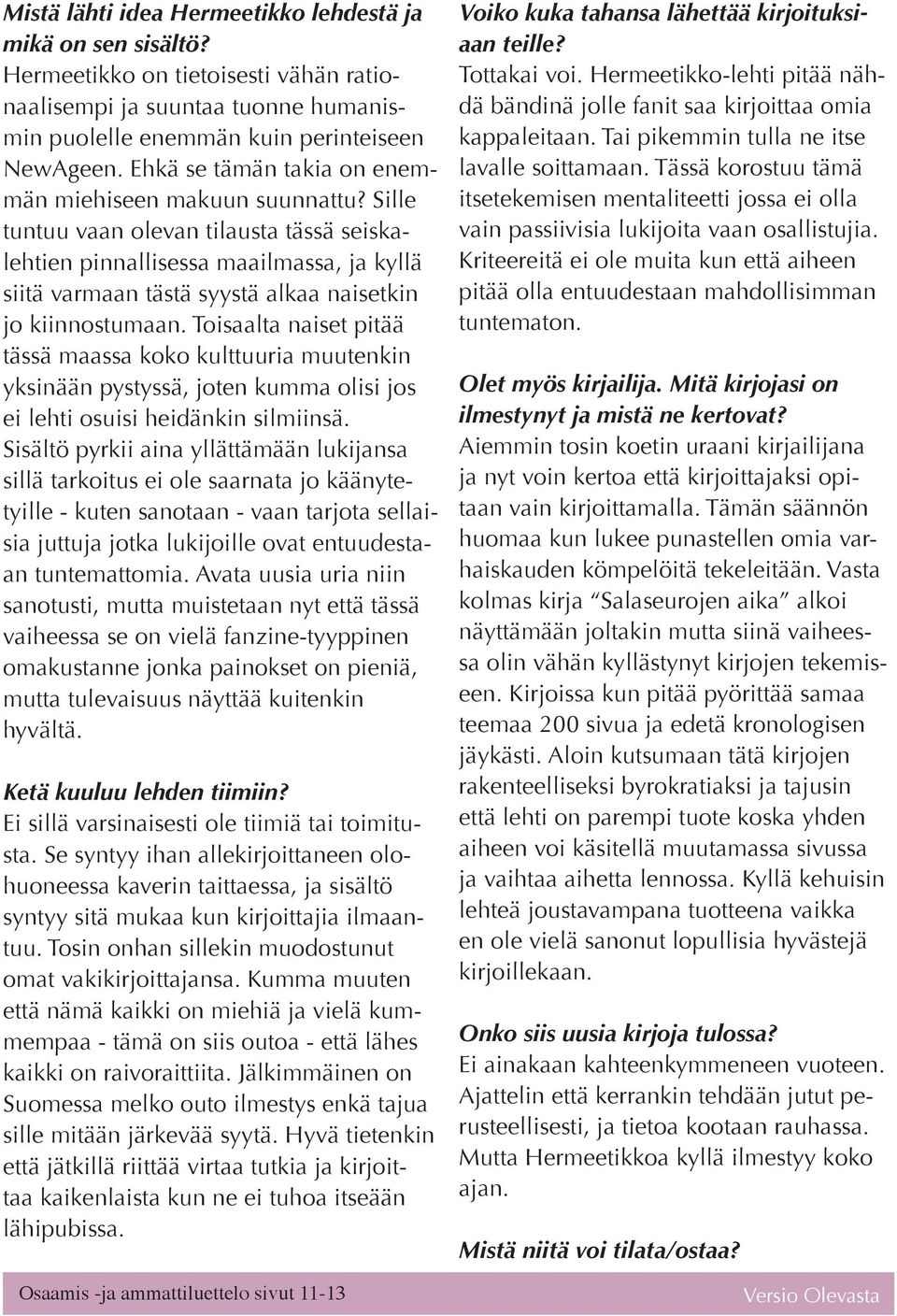 Sille tuntuu vaan olevan tilausta tässä seiskalehtien pinnallisessa maailmassa, ja kyllä siitä varmaan tästä syystä alkaa naisetkin jo kiinnostumaan.