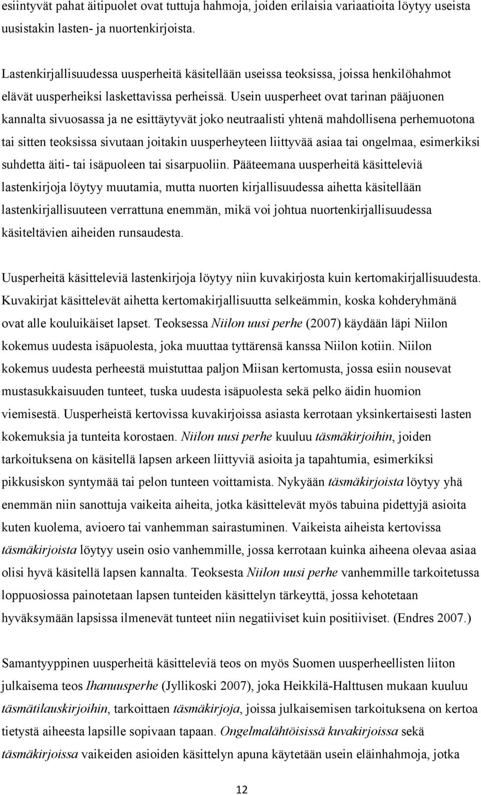 Usein uusperheet ovat tarinan pääjuonen kannalta sivuosassa ja ne esittäytyvät joko neutraalisti yhtenä mahdollisena perhemuotona tai sitten teoksissa sivutaan joitakin uusperheyteen liittyvää asiaa