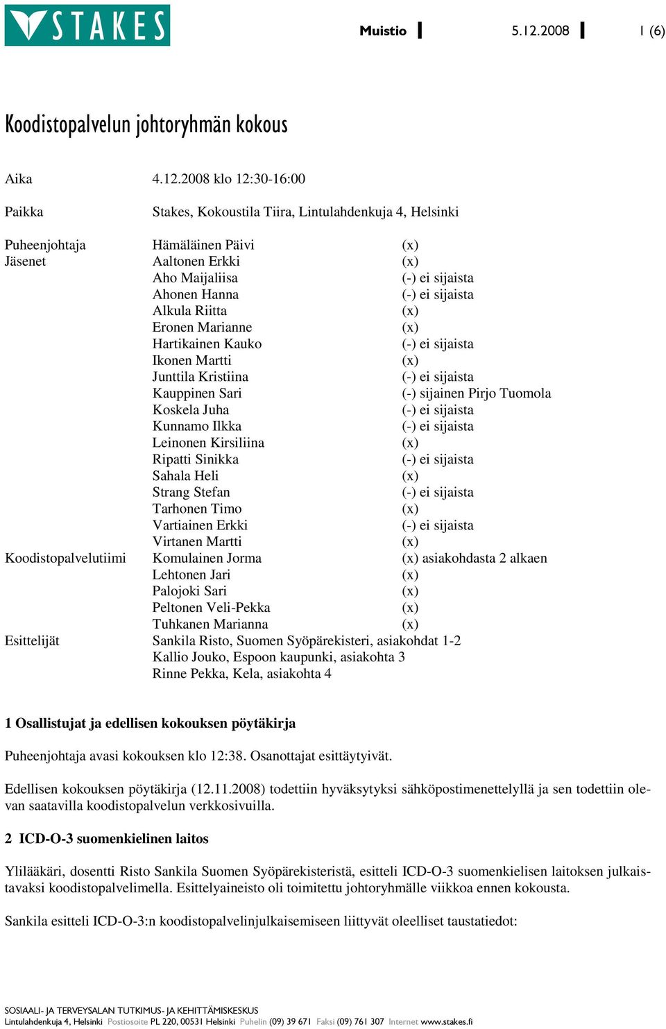 2008 klo 12:30-16:00 Paikka Stakes, Kokoustila Tiira, Lintulahdenkuja 4, Helsinki Puheenjohtaja Hämäläinen Päivi Jäsenet Aaltonen Erkki Aho Maijaliisa Ahonen Hanna Alkula Riitta Eronen Marianne