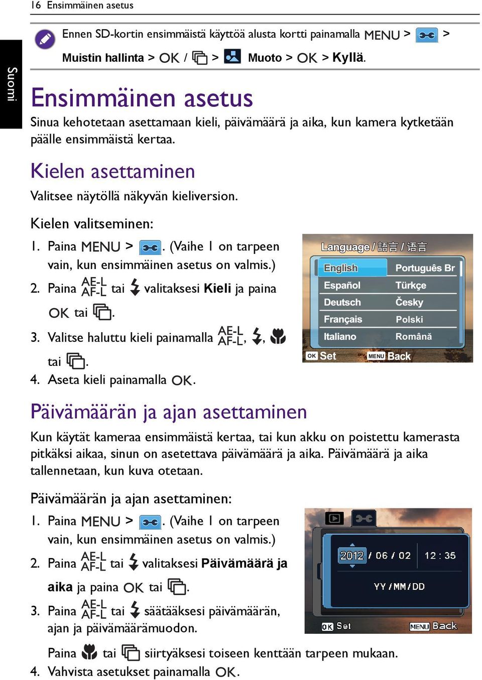 Kielen valitseminen: 1. Paina >. (Vaihe 1 on tarpeen vain, kun ensimmäinen asetus on valmis.) 2. Paina tai valitaksesi Kieli ja paina tai. 3. Valitse haluttu kieli painamalla,, tai. 4.
