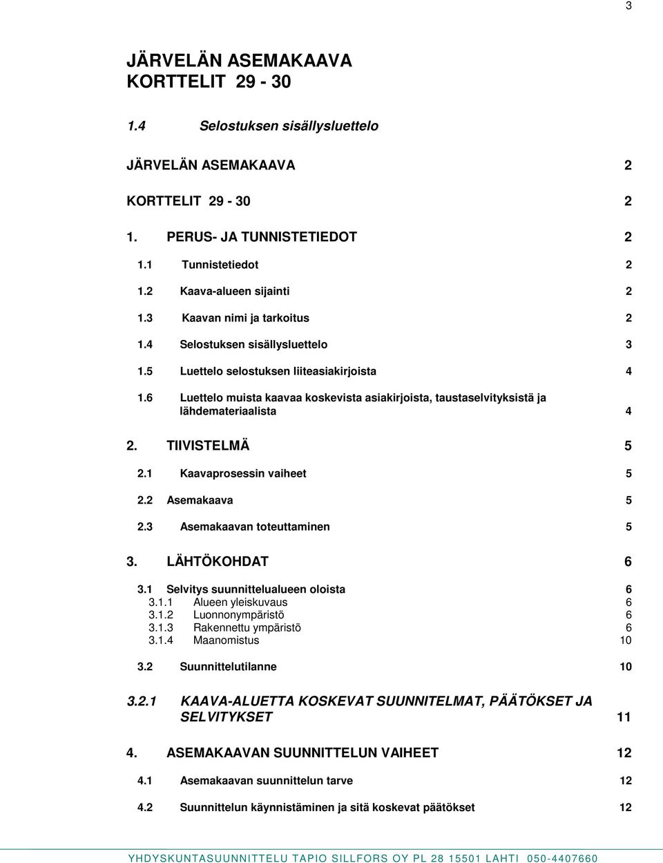 6 Luettelo muista kaavaa koskevista asiakirjoista, taustaselvityksistä ja lähdemateriaalista 4 2. TIIVISTELMÄ 5 2.1 Kaavaprosessin vaiheet 5 2.2 Asemakaava 5 2.3 Asemakaavan toteuttaminen 5 3.