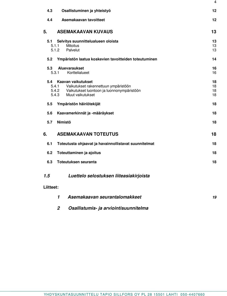 4.3 Muut vaikutukset 18 5.5 Ympäristön häiriötekijät 18 5.6 Kaavamerkinnät ja -määräykset 18 5.7 Nimistö 18 6. ASEMAKAAVAN TOTEUTUS 18 6.