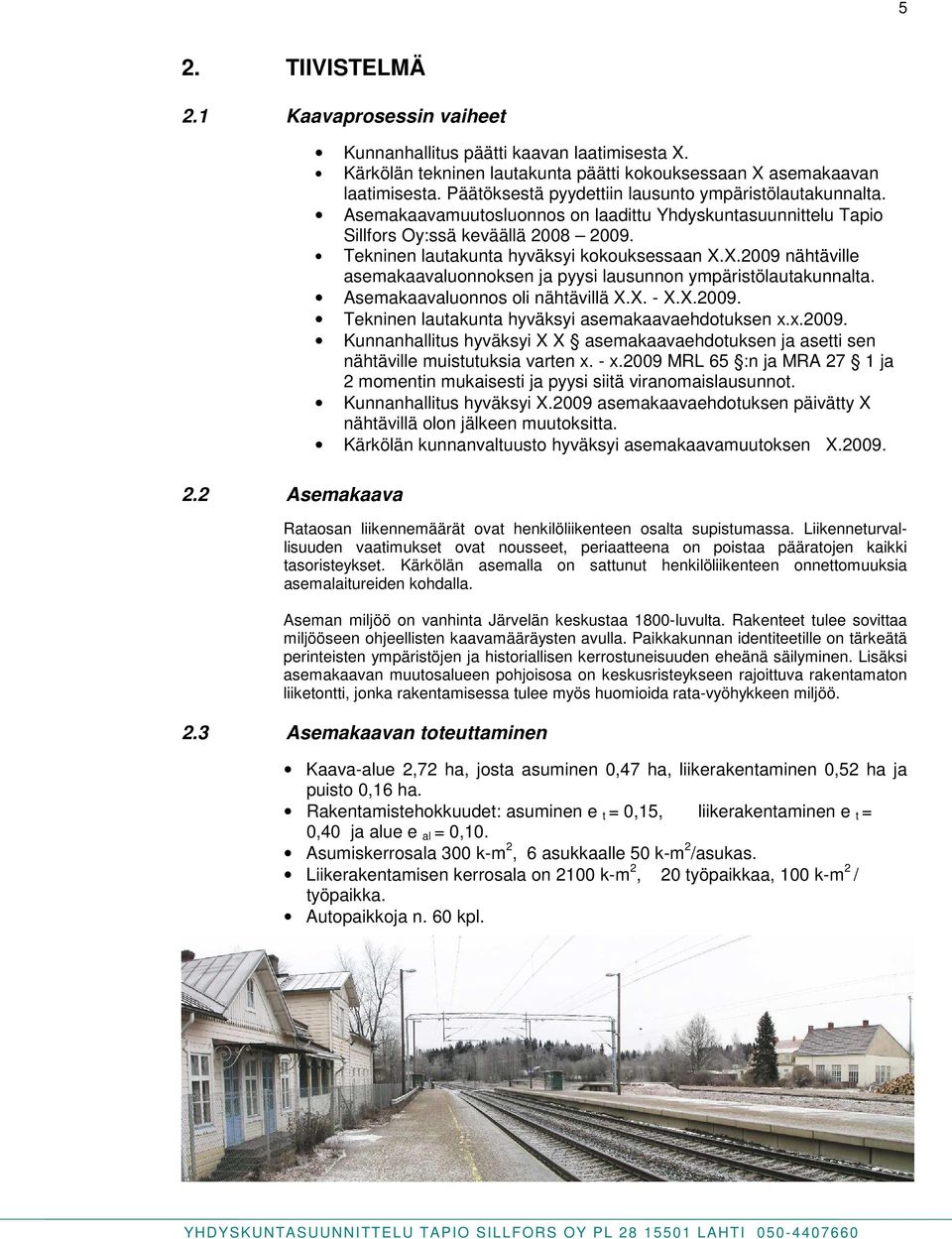 Tekninen lautakunta hyväksyi kokouksessaan X.X.2009 nähtäville asemakaavaluonnoksen ja pyysi lausunnon ympäristölautakunnalta. Asemakaavaluonnos oli nähtävillä X.X. - X.X.2009. Tekninen lautakunta hyväksyi asemakaavaehdotuksen x.