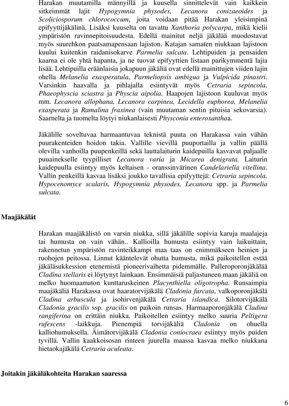 Edellä mainitut neljä jäkälää muodostavat myös suurehkon paatsamapensaan lajiston. Katajan samaten niukkaan lajistoon kuului kuitenkin raidanisokarve Parmelia sulcata.