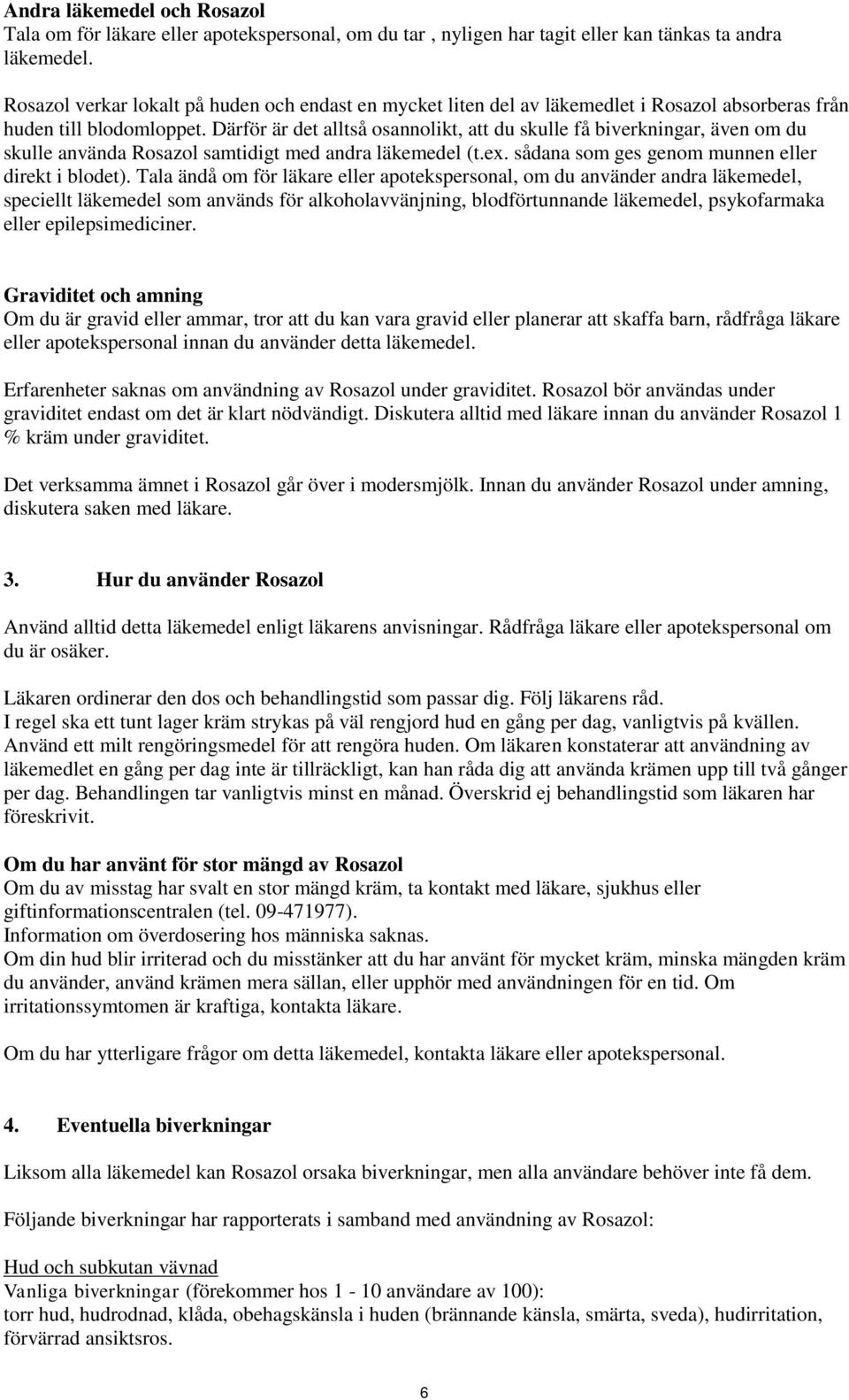 Därför är det alltså osannolikt, att du skulle få biverkningar, även om du skulle använda Rosazol samtidigt med andra läkemedel (t.ex. sådana som ges genom munnen eller direkt i blodet).