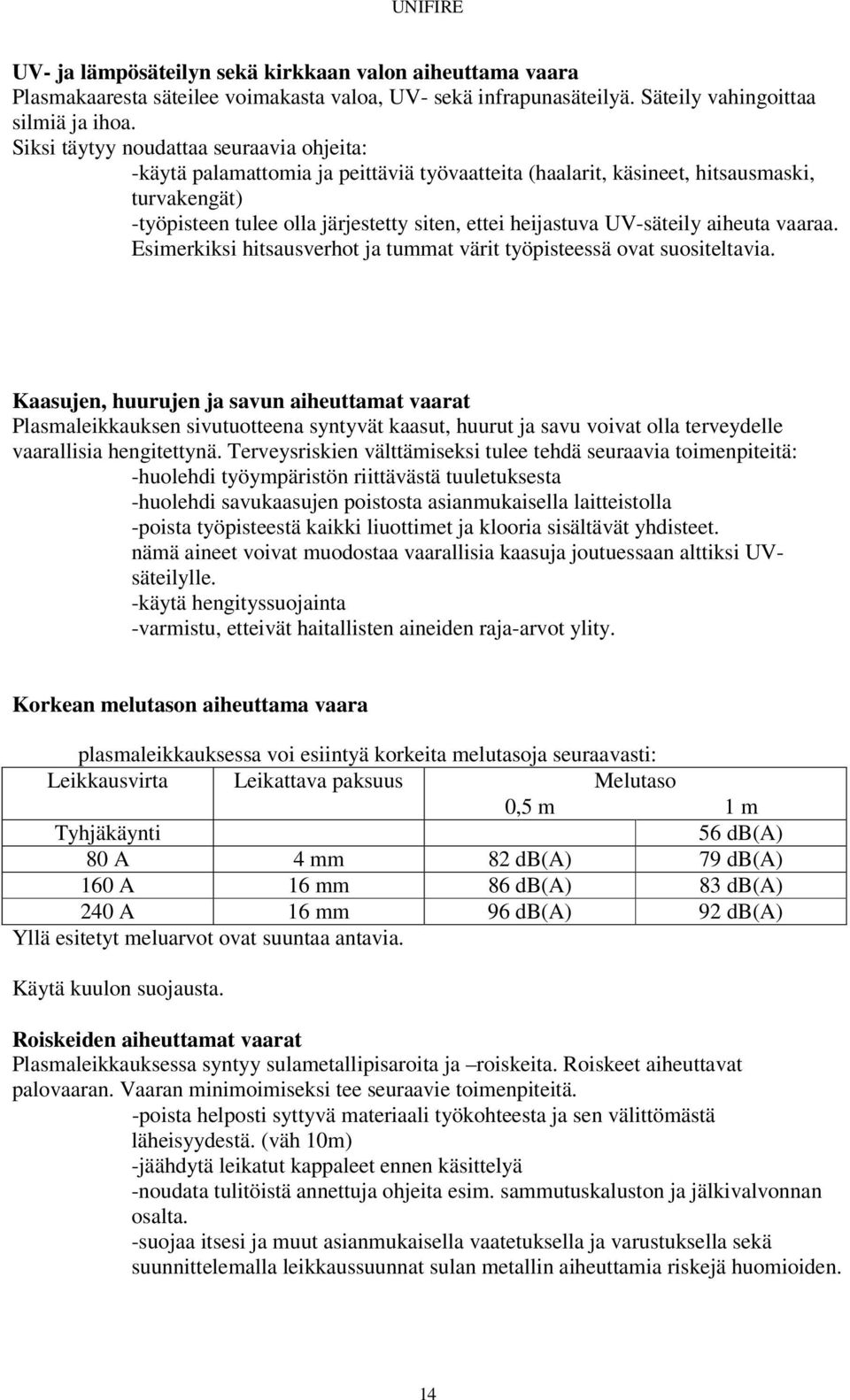 UV-säteily aiheuta vaaraa. Esimerkiksi hitsausverhot ja tummat värit työpisteessä ovat suositeltavia.