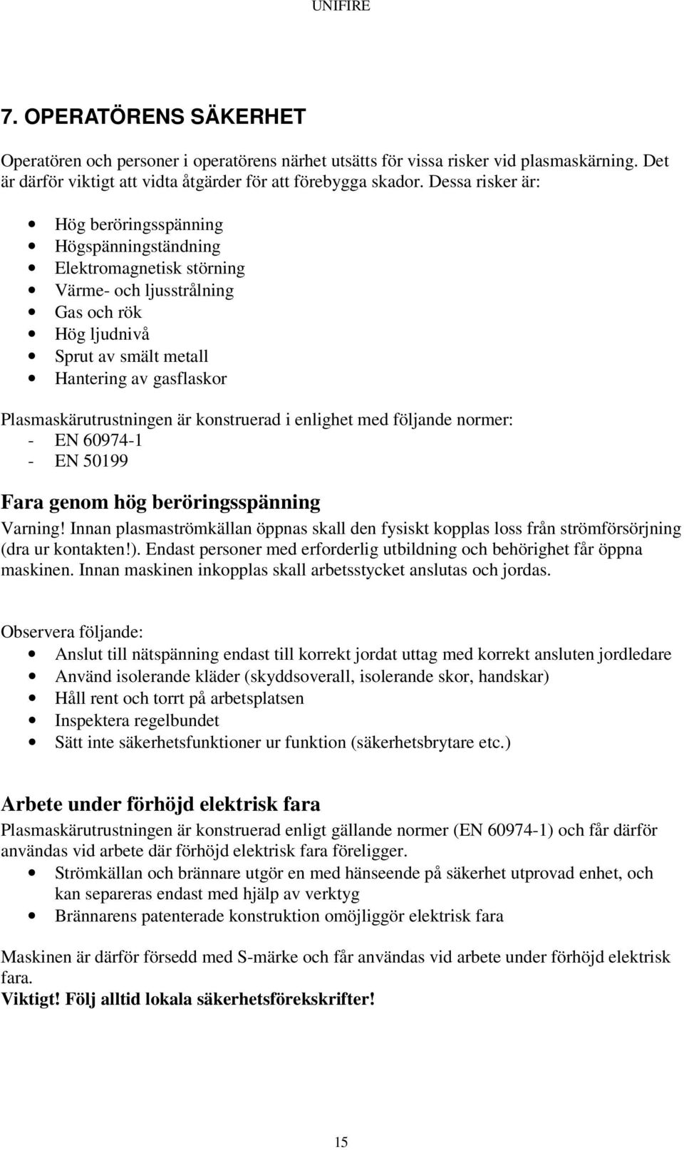 Plasmaskärutrustningen är konstruerad i enlighet med följande normer: - EN 60974-1 - EN 50199 Fara genom hög beröringsspänning Varning!