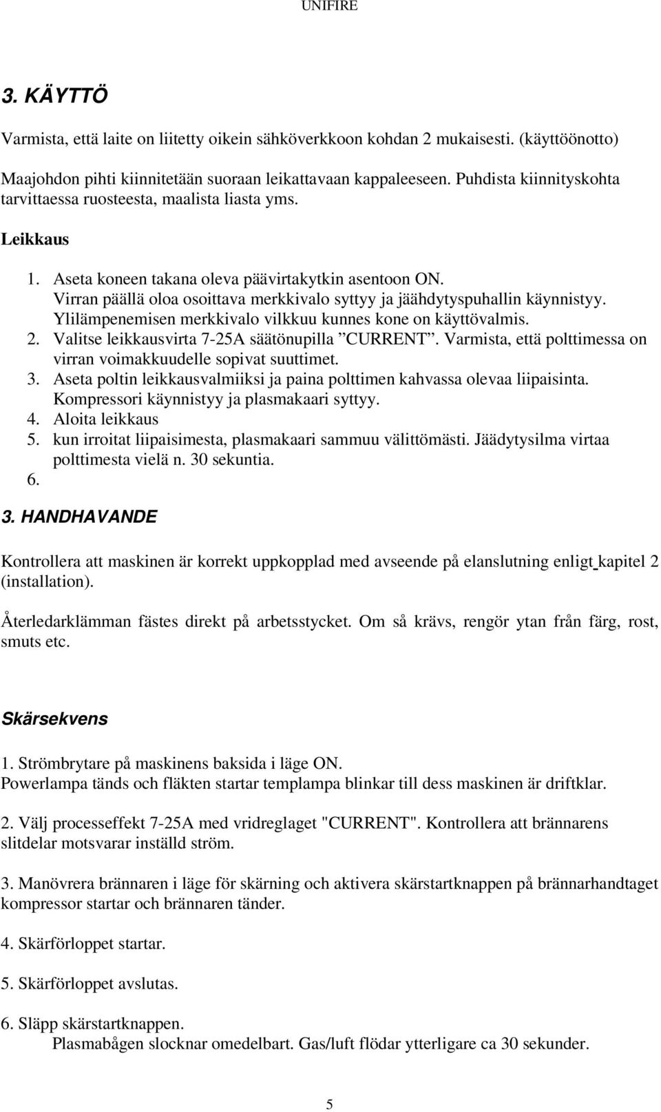 Virran päällä oloa osoittava merkkivalo syttyy ja jäähdytyspuhallin käynnistyy. Ylilämpenemisen merkkivalo vilkkuu kunnes kone on käyttövalmis. 2. Valitse leikkausvirta 7-25A säätönupilla CURRENT.