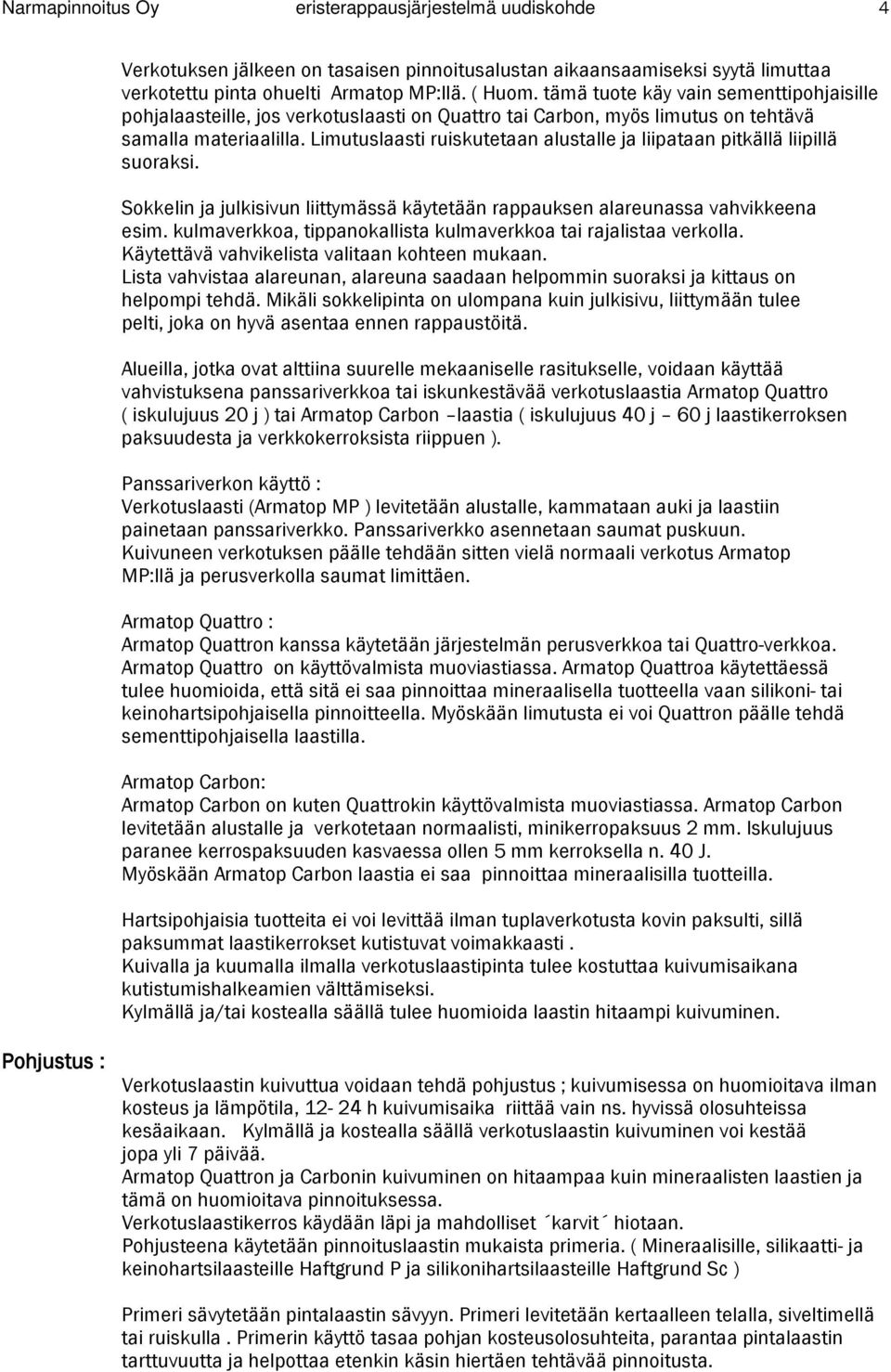 Limutuslaasti ruiskutetaan alustalle ja liipataan pitkällä liipillä suoraksi. Sokkelin ja julkisivun liittymässä käytetään rappauksen alareunassa vahvikkeena esim.