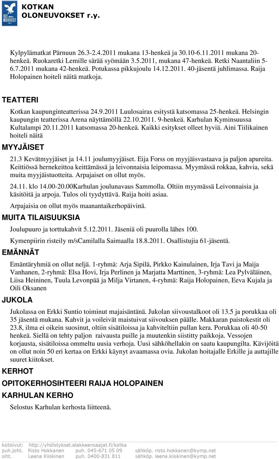 Helsingin kaupungin teatterissa Arena näyttämöllä 22.10.2011. 9-henkeä. Karhulan Kyminsuussa Kultalampi 20.11.2011 katsomassa 20-henkeä. Kaikki esitykset olleet hyviä.