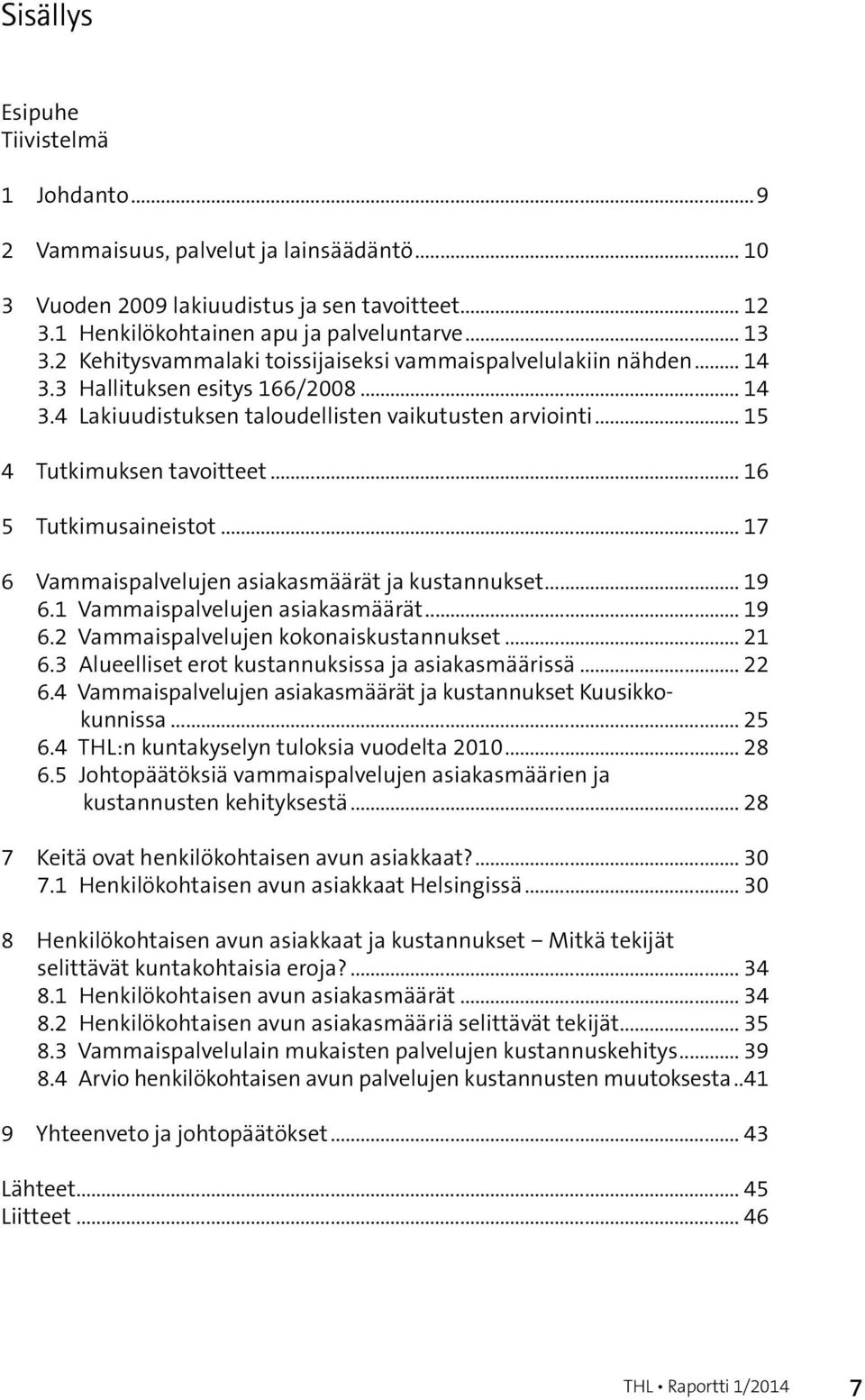 .. 16 5 Tutkimusaineistot... 17 6 Vammaispalvelujen asiakasmäärät ja kustannukset... 19 6.1 Vammaispalvelujen asiakasmäärät... 19 6.2 Vammaispalvelujen kokonaiskustannukset... 21 6.