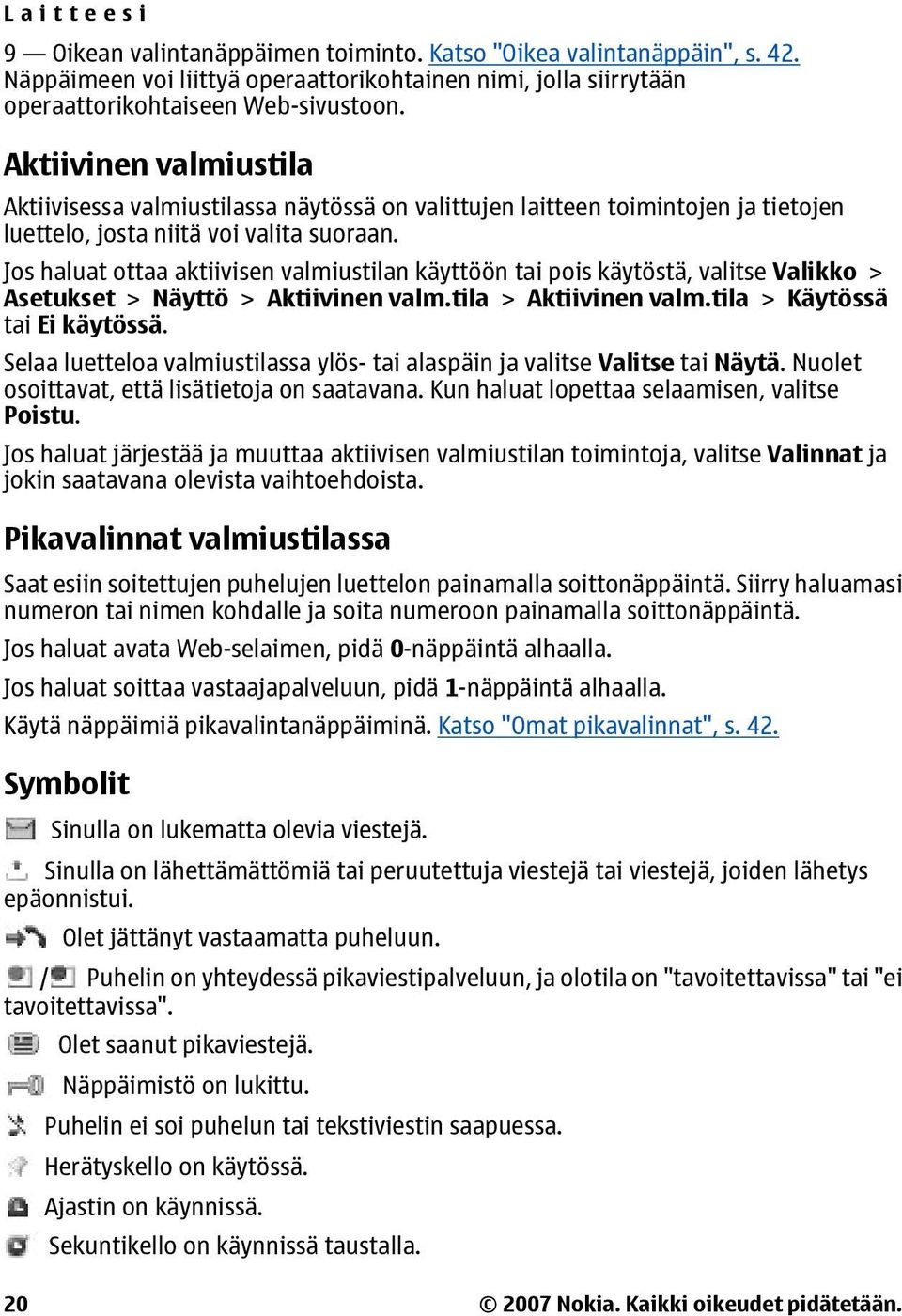 Jos haluat ottaa aktiivisen valmiustilan käyttöön tai pois käytöstä, valitse Valikko > Asetukset > Näyttö > Aktiivinen valm.tila > Aktiivinen valm.tila > Käytössä tai Ei käytössä.