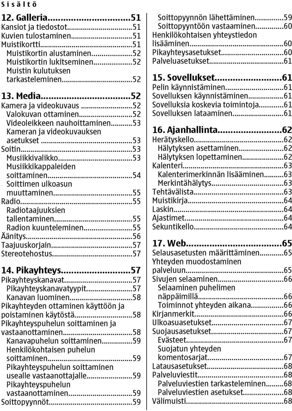 ..53 Musiikkikappaleiden soittaminen...54 Soittimen ulkoasun muuttaminen...55 Radio...55 Radiotaajuuksien tallentaminen...55 Radion kuunteleminen...55 Äänitys...56 Taajuuskorjain...57 Stereotehostus.