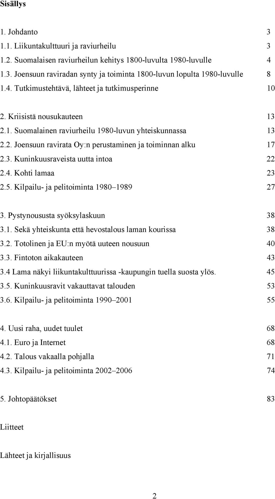 3. Kuninkuusraveista uutta intoa 22 2.4. Kohti lamaa 23 2.5. Kilpailu- ja pelitoiminta 1980 1989 27 3. Pystynoususta syöksylaskuun 38 3.1. Sekä yhteiskunta että hevostalous laman kourissa 38 3.2. Totolinen ja EU:n myötä uuteen nousuun 40 3.