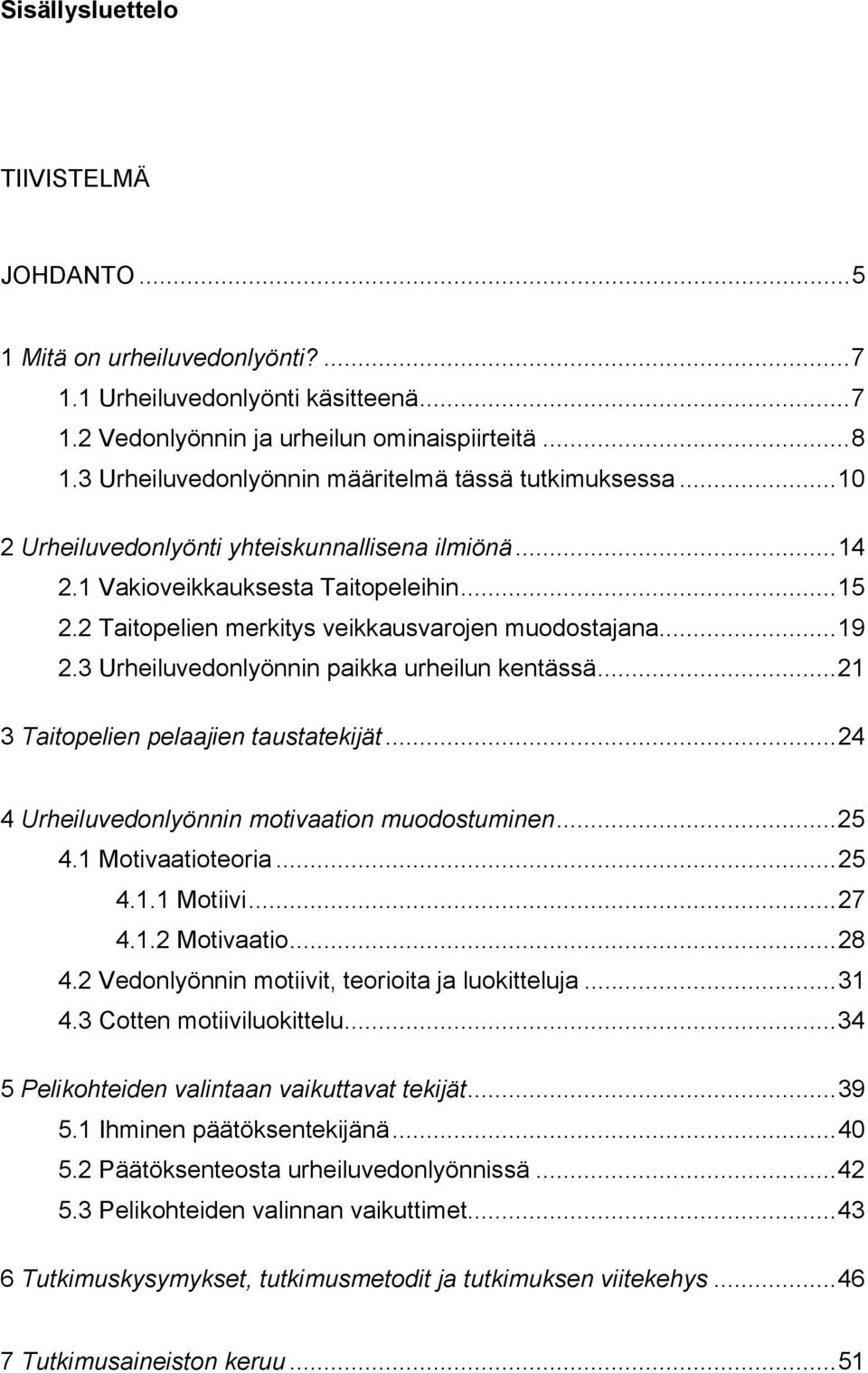 2 Taitopelien merkitys veikkausvarojen muodostajana...19 2.3 Urheiluvedonlyönnin paikka urheilun kentässä...21 3 Taitopelien pelaajien taustatekijät...24 4 Urheiluvedonlyönnin motivaation muodostuminen.