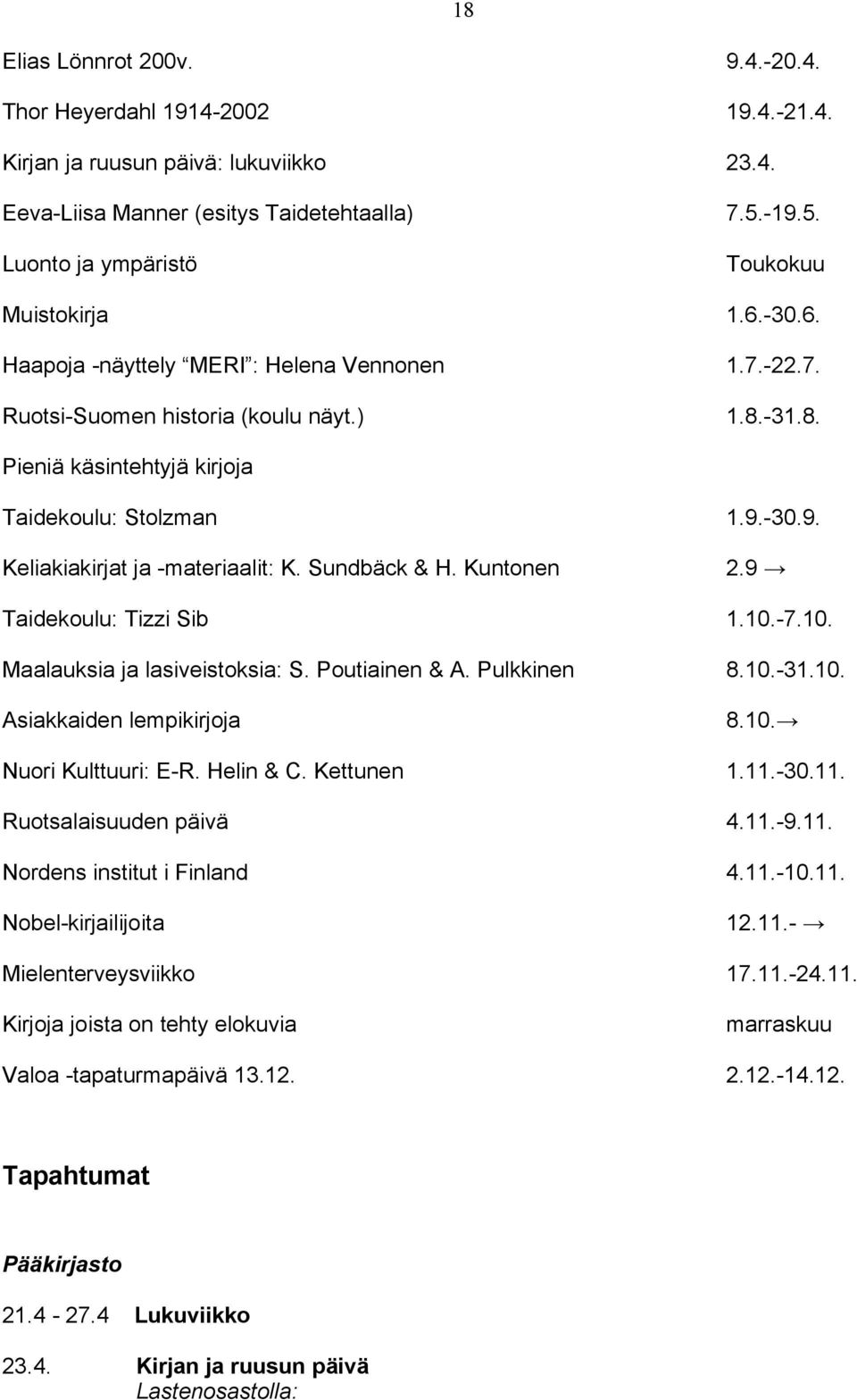 -31.8. Pieniä käsintehtyjä kirjoja Taidekoulu: Stolzman 1.9.-30.9. Keliakiakirjat ja -materiaalit: K. Sundbäck & H. Kuntonen 2.9 Taidekoulu: Tizzi Sib 1.10.-7.10. Maalauksia ja lasiveistoksia: S.