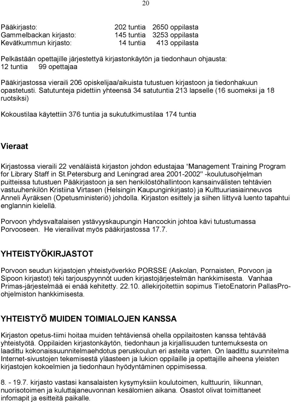 Satutunteja pidettiin yhteensä 34 satutuntia 213 lapselle (16 suomeksi ja 18 ruotsiksi) Kokoustilaa käytettiin 376 tuntia ja sukututkimustilaa 174 tuntia Vieraat Kirjastossa vieraili 22 venäläistä