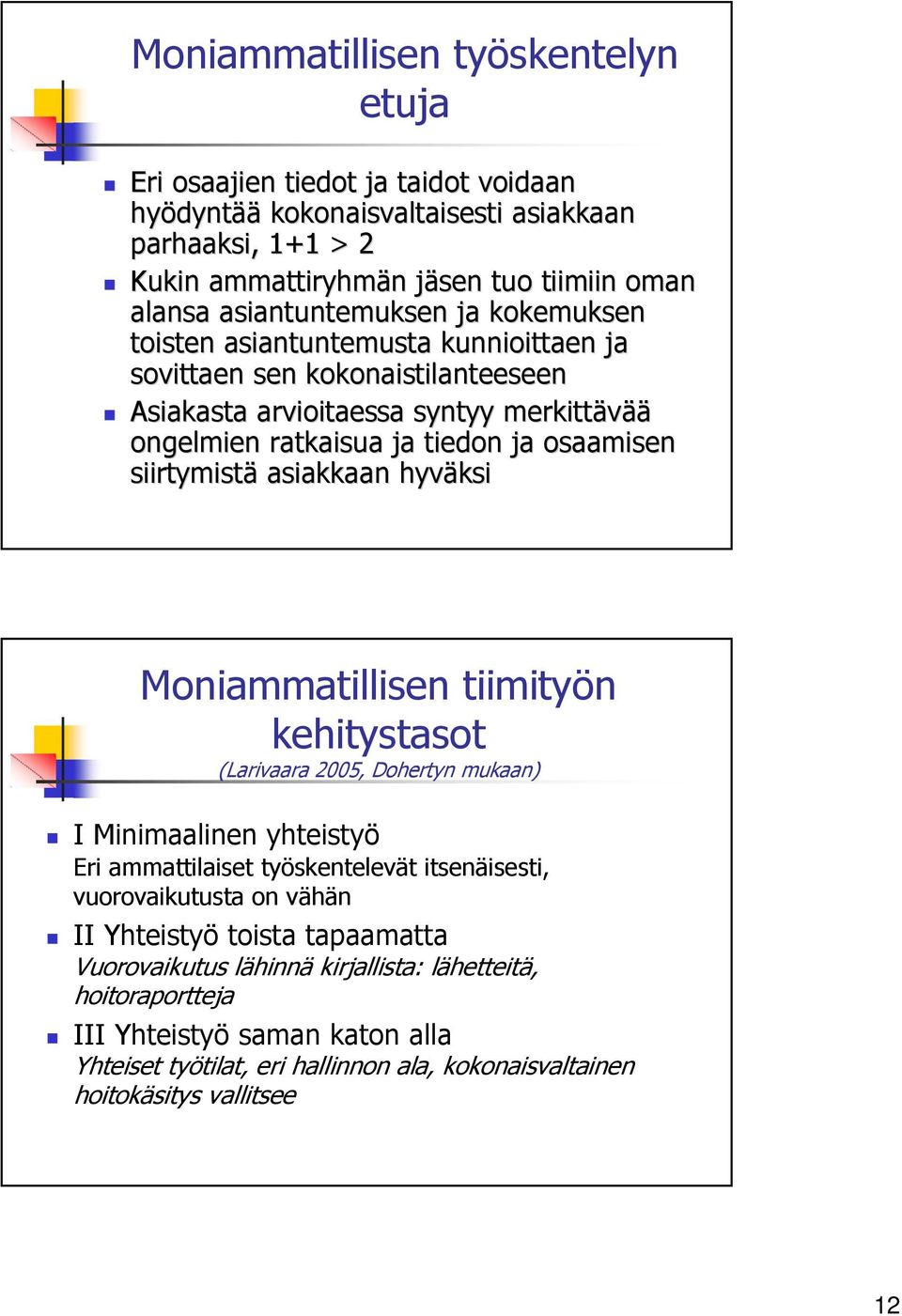 siirtymistä asiakkaan hyväksi Moniammatillisen tiimityön kehitystasot (Larivaara 2005, Dohertyn mukaan) I Minimaalinen yhteistyö Eri ammattilaiset työskentelevät itsenäisesti, vuorovaikutusta on