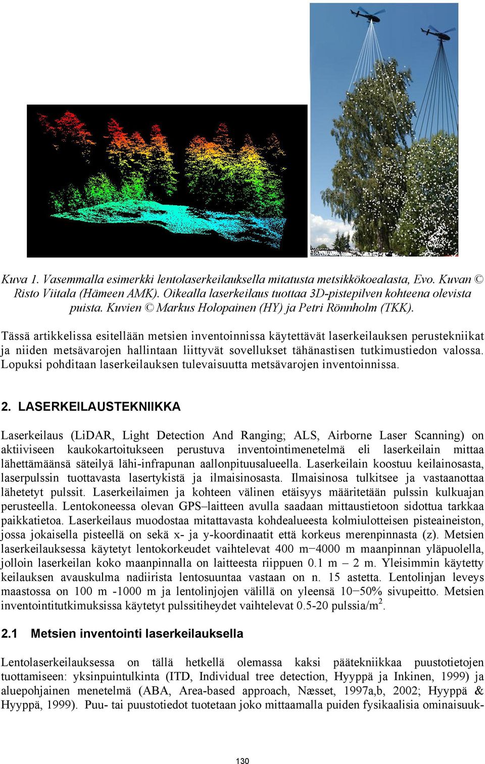 Tässä artikkelissa esitellään metsien inventoinnissa käytettävät laserkeilauksen perustekniikat ja niiden metsävarojen hallintaan liittyvät sovellukset tähänastisen tutkimustiedon valossa.