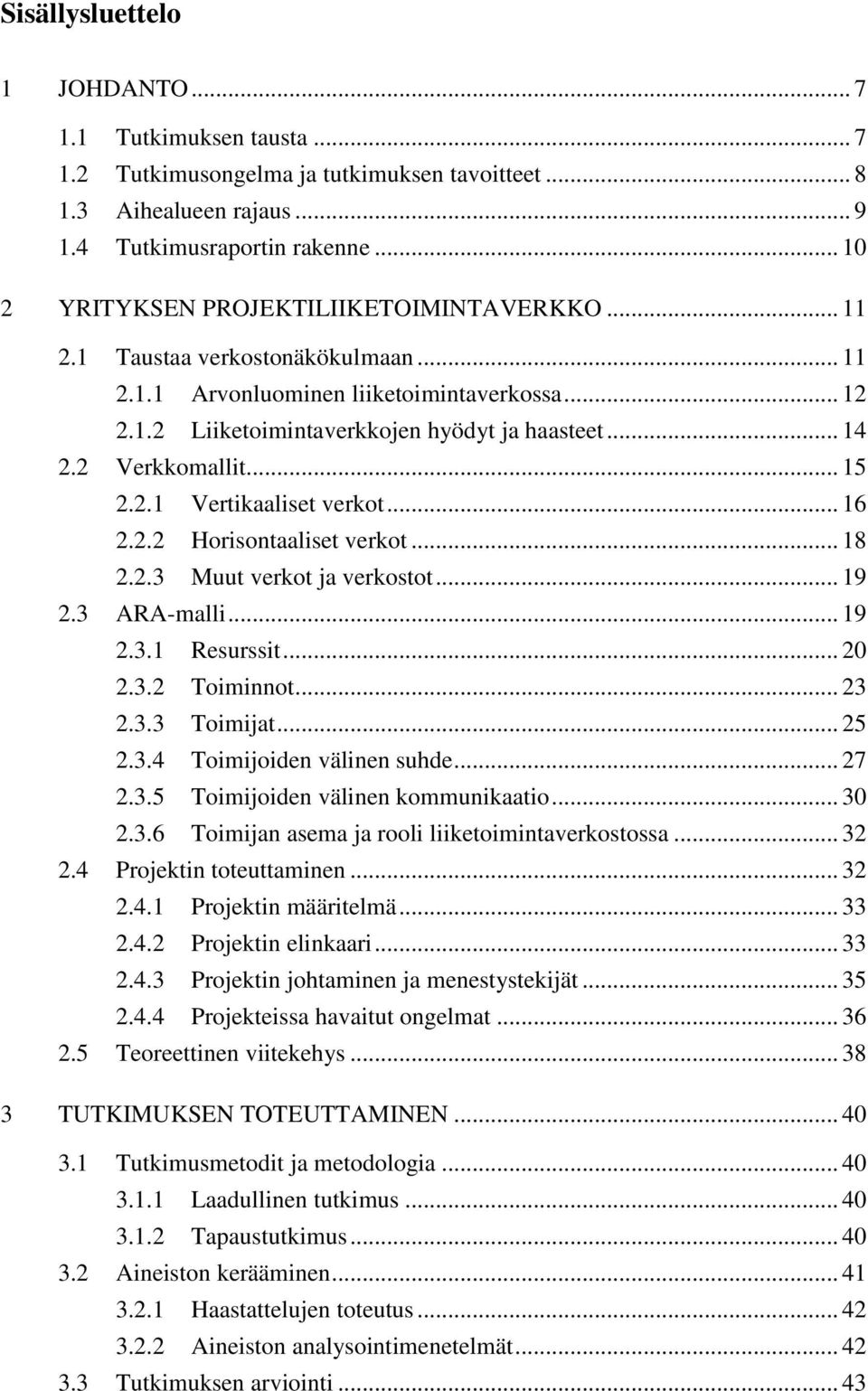 2 Verkkomallit... 15 2.2.1 Vertikaaliset verkot... 16 2.2.2 Horisontaaliset verkot... 18 2.2.3 Muut verkot ja verkostot... 19 2.3 ARA-malli... 19 2.3.1 Resurssit... 20 2.3.2 Toiminnot... 23 2.3.3 Toimijat.