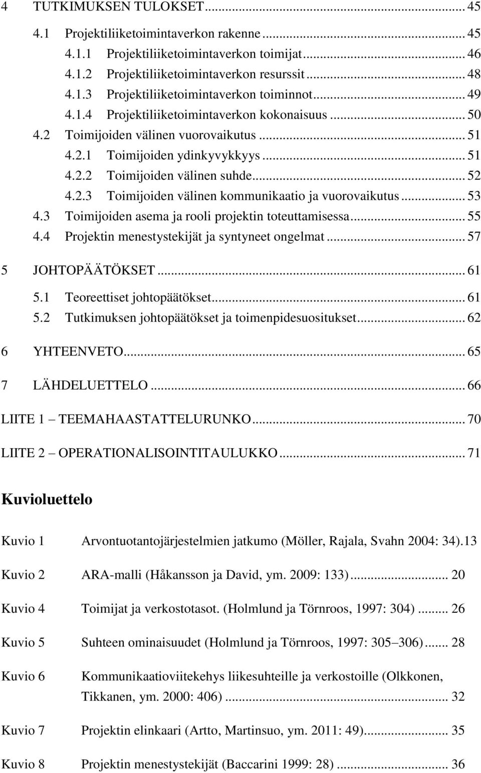 .. 53 4.3 Toimijoiden asema ja rooli projektin toteuttamisessa... 55 4.4 Projektin menestystekijät ja syntyneet ongelmat... 57 5 JOHTOPÄÄTÖKSET... 61 5.