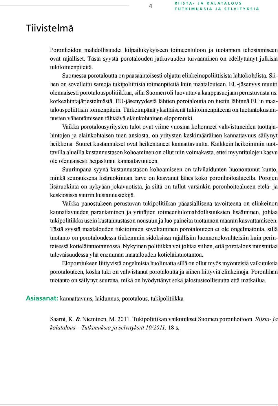 Siihen on sovellettu samoja tukipoliittisia toimenpiteitä kuin maatalouteen. EU-jäsenyys muutti olennaisesti porotalouspolitiikkaa, sillä Suomen oli luovuttava kauppasuojaan perustuvasta ns.