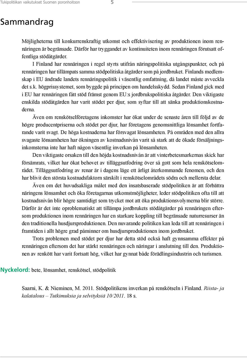 I Finland har rennäringen i regel styrts utifrån näringspolitiska utgångspunkter, och på rennäringen har tillämpats samma stödpolitiska åtgärder som på jordbruket.