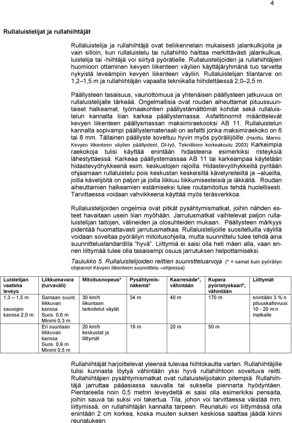 Rullaluistelijoiden ja rullahiihtäjien huomioon ottaminen kevyen liikenteen väylien käyttäjäryhmänä tuo tarvetta nykyistä leveämpiin kevyen liikenteen väyliin.