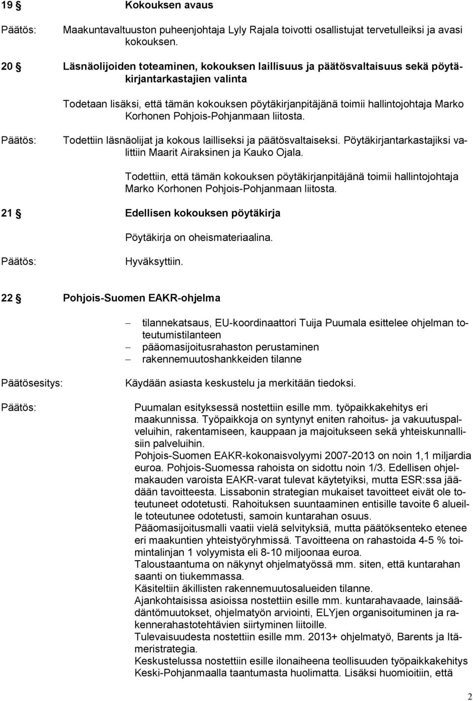 Korhonen Pohjois-Pohjanmaan liitosta. Todettiin läsnäolijat ja kokous lailliseksi ja päätösvaltaiseksi. Pöytäkirjantarkastajiksi valittiin Maarit Airaksinen ja Kauko Ojala.