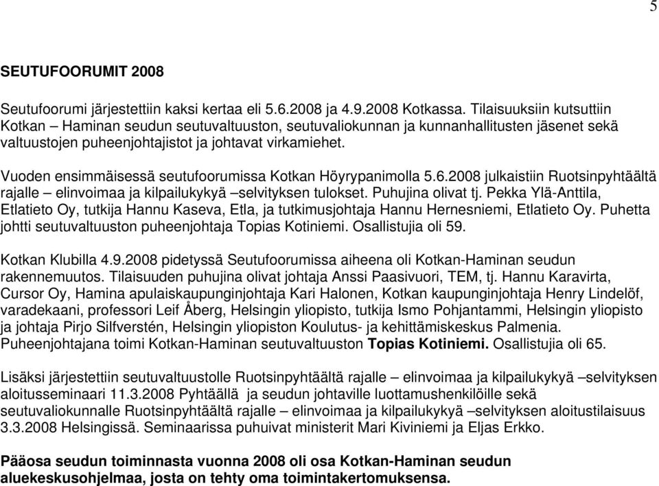 Vuoden ensimmäisessä seutufoorumissa Kotkan Höyrypanimolla 5.6.2008 julkaistiin Ruotsinpyhtäältä rajalle elinvoimaa ja kilpailukykyä selvityksen tulokset. Puhujina olivat tj.