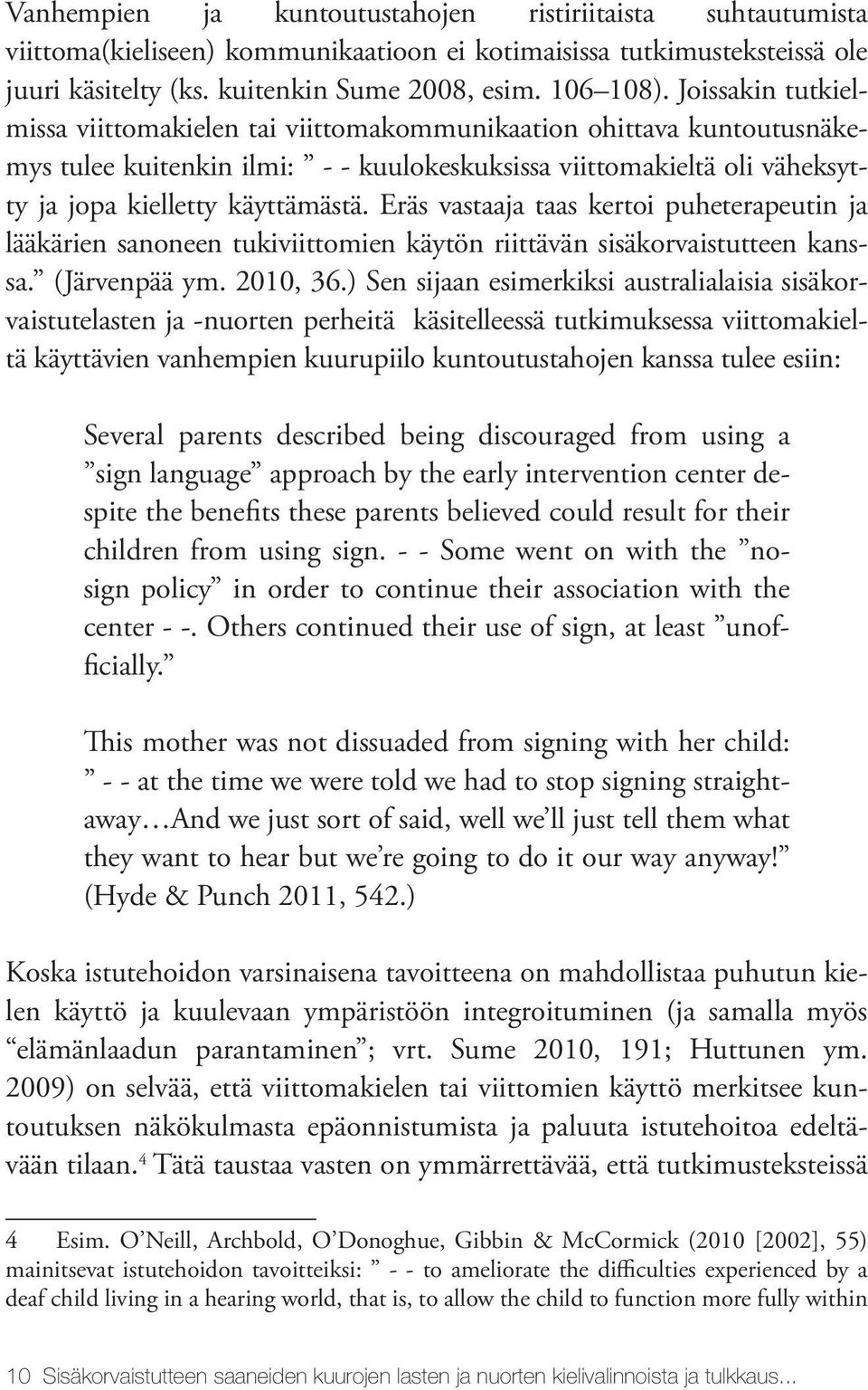 Eräs vastaaja taas kertoi puheterapeutin ja lääkärien sanoneen tukiviittomien käytön riittävän sisäkorvaistutteen kanssa. (Järvenpää ym. 2010, 36.