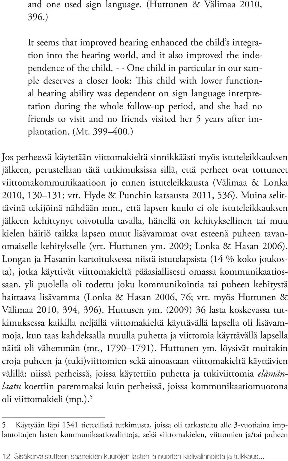 she had no friends to visit and no friends visited her 5 years after implantation. (Mt. 399 400.