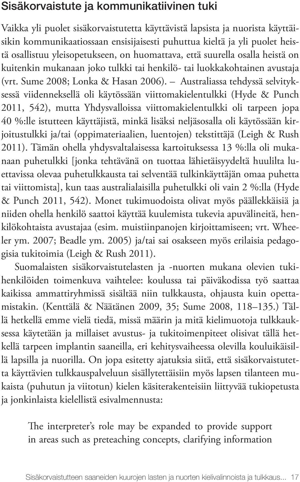 Australiassa tehdyssä selvityksessä viidenneksellä oli käytössään viittomakielentulkki (Hyde & Punch 2011, 542), mutta Yhdysvalloissa viittomakielentulkki oli tarpeen jopa 40 %:lle istutteen