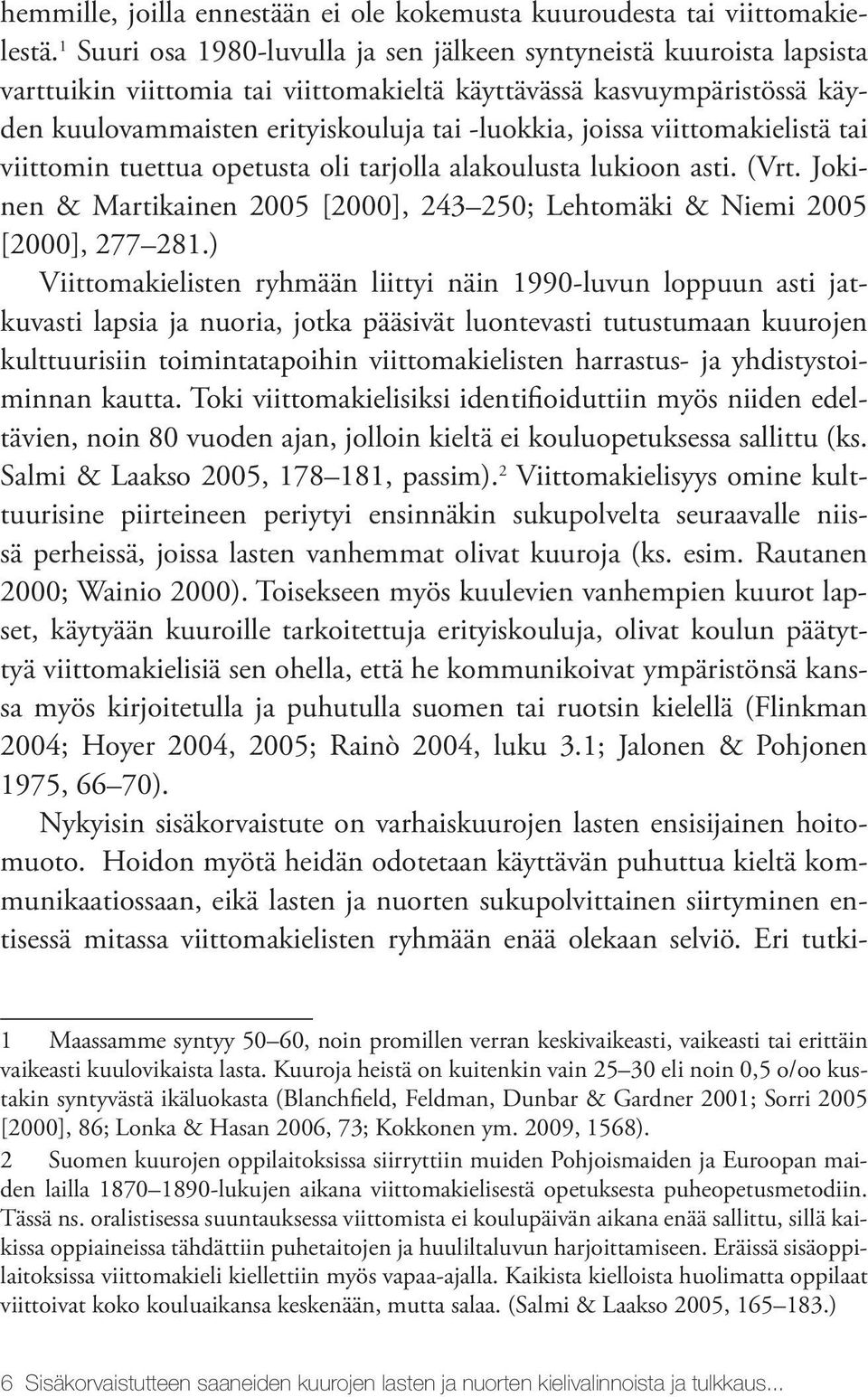 viittomakielistä tai viittomin tuettua opetusta oli tarjolla alakoulusta lukioon asti. (Vrt. Jokinen & Martikainen 2005 [2000], 243 250; Lehtomäki & Niemi 2005 [2000], 277 281.