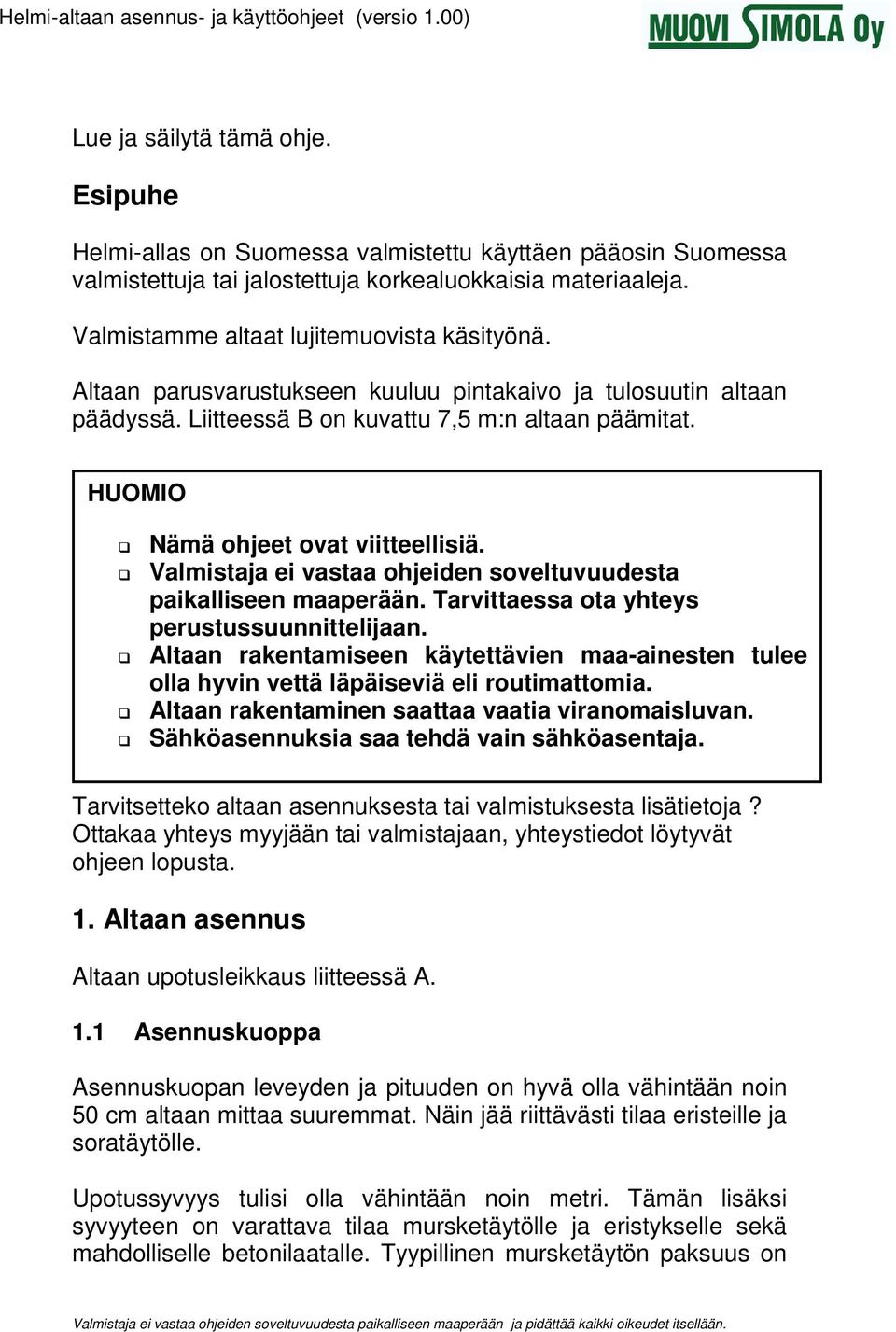 HUOMIO Nämä ohjeet ovat viitteellisiä. Valmistaja ei vastaa ohjeiden soveltuvuudesta paikalliseen maaperään. Tarvittaessa ota yhteys perustussuunnittelijaan.