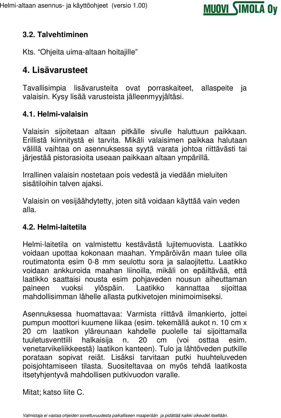 Mikäli valaisimen paikkaa halutaan välillä vaihtaa on asennuksessa syytä varata johtoa riittävästi tai järjestää pistorasioita useaan paikkaan altaan ympärillä.