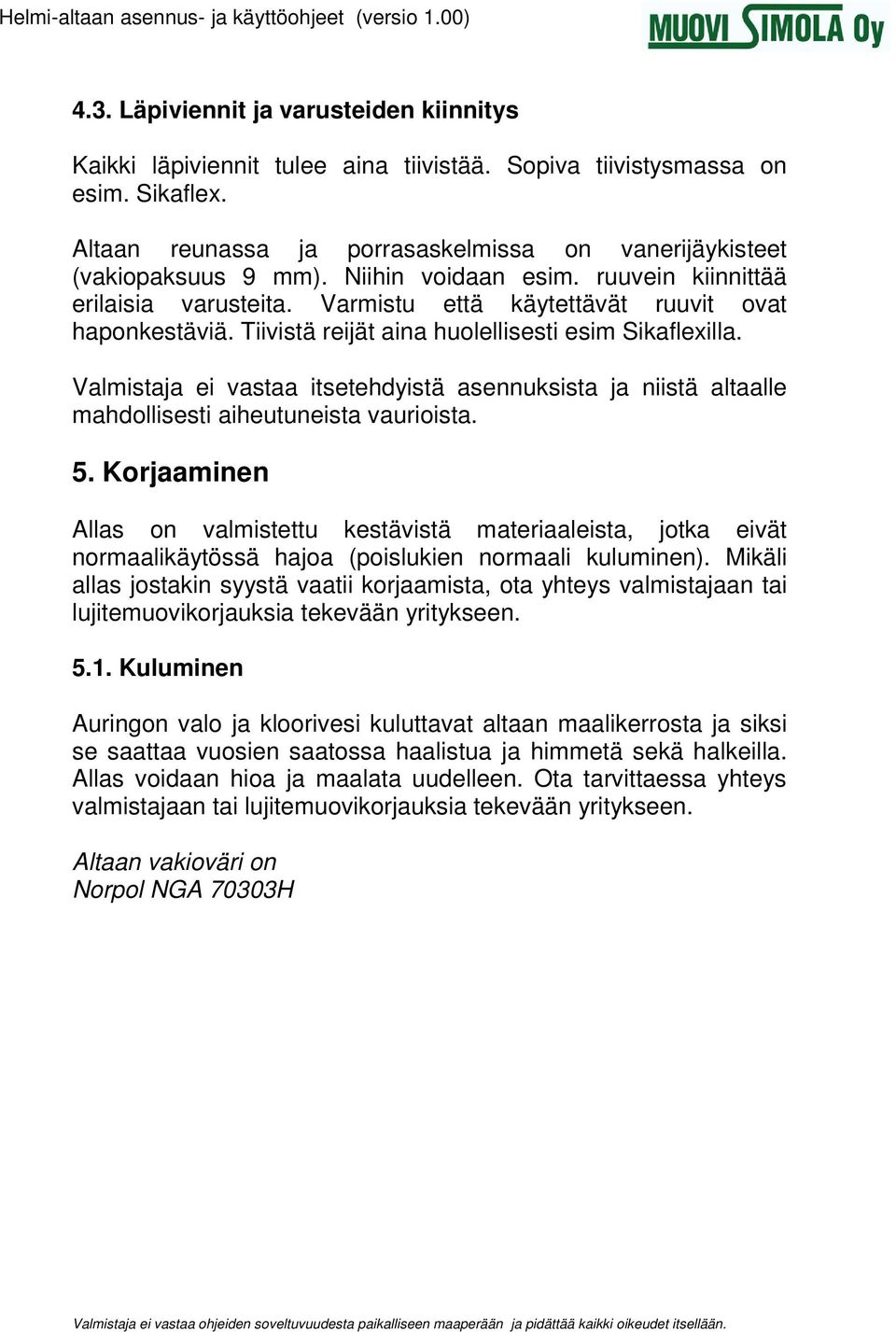 Valmistaja ei vastaa itsetehdyistä asennuksista ja niistä altaalle mahdollisesti aiheutuneista vaurioista. 5.