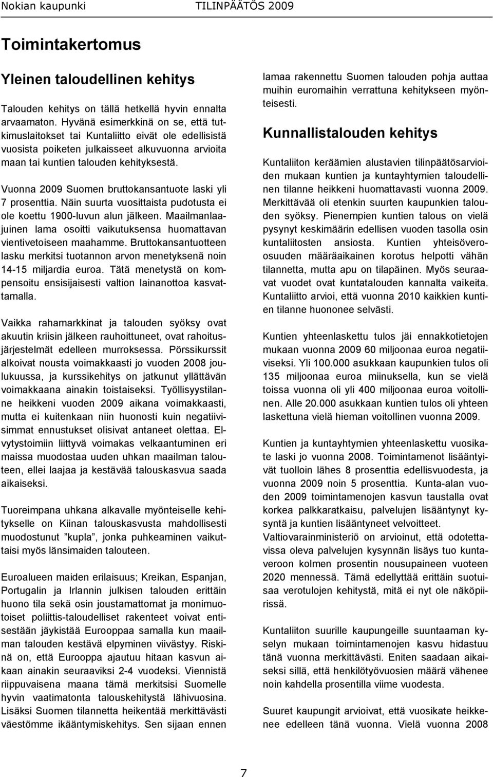 Vuonna 2009 Suomen bruttokansantuote laski yli 7 prosenttia. Näin suurta vuosittaista pudotusta ei ole koettu 1900-luvun alun jälkeen.