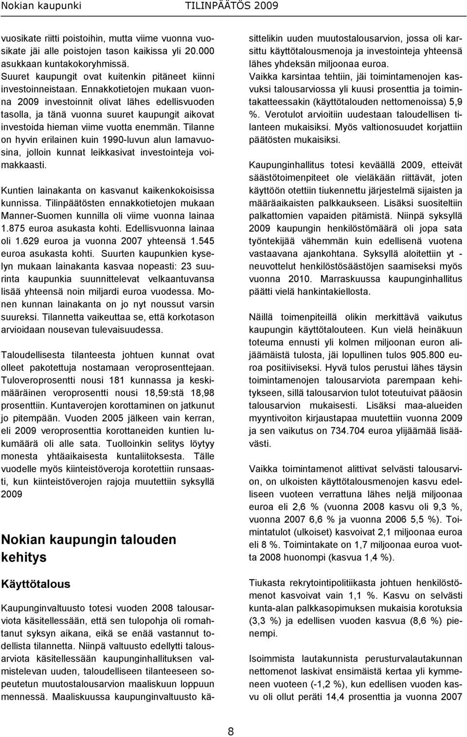 Tilanne on hyvin erilainen kuin 1990-luvun alun lamavuosina, jolloin kunnat leikkasivat investointeja voimakkaasti. Kuntien lainakanta on kasvanut kaikenkokoisissa kunnissa.