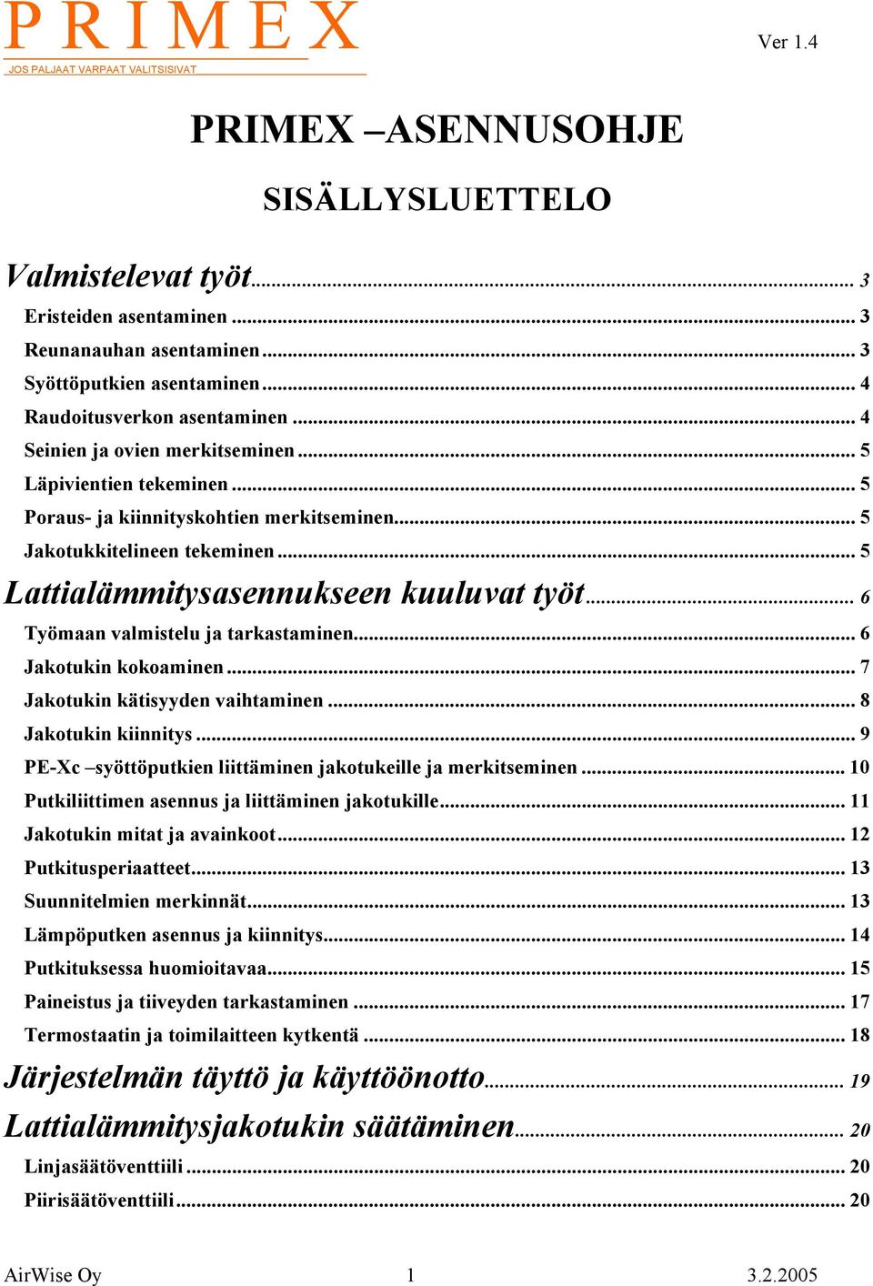 .. 6 Työmaan valmistelu ja tarkastaminen... 6 Jakotukin kokoaminen... 7 Jakotukin kätisyyden vaihtaminen... 8 Jakotukin kiinnitys... 9 PE-Xc syöttöputkien liittäminen jakotukeille ja merkitseminen.