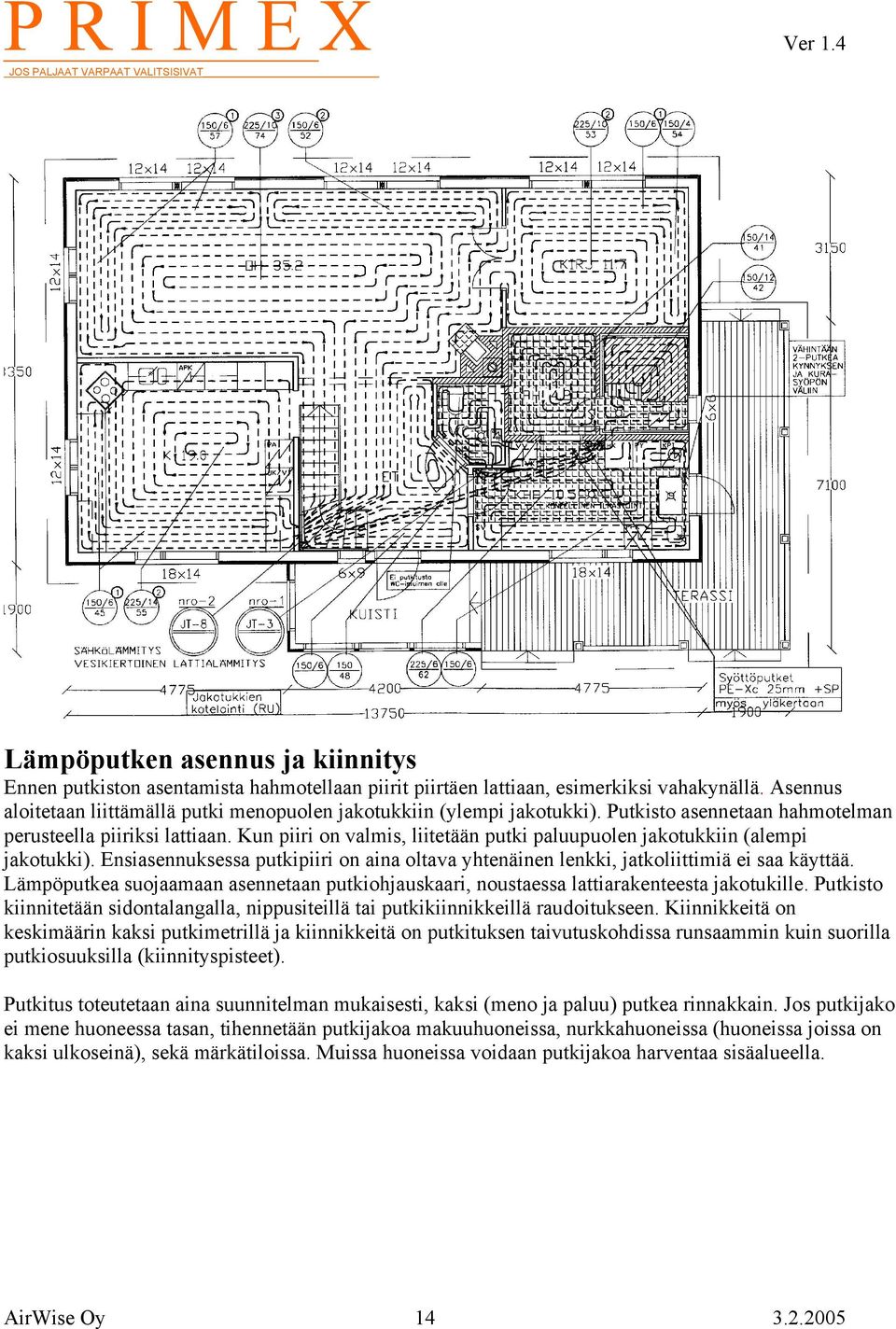 Kun piiri on valmis, liitetään putki paluupuolen jakotukkiin (alempi jakotukki). Ensiasennuksessa putkipiiri on aina oltava yhtenäinen lenkki, jatkoliittimiä ei saa käyttää.