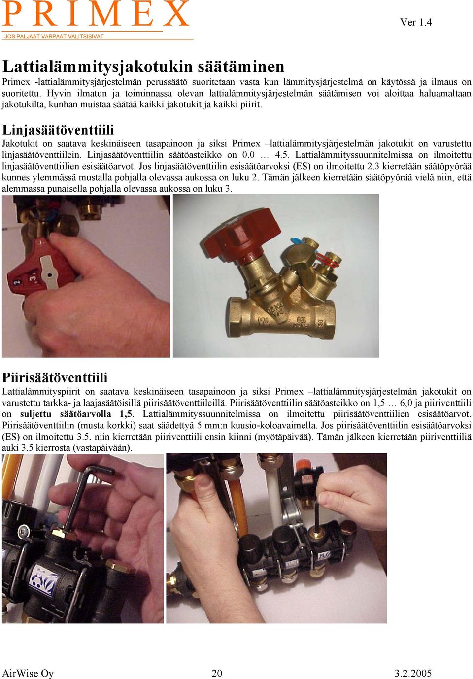 Linjasäätöventtiili Jakotukit on saatava keskinäiseen tasapainoon ja siksi Primex lattialämmitysjärjestelmän jakotukit on varustettu linjasäätöventtiilein. Linjasäätöventtiilin säätöasteikko on 0.0 4.