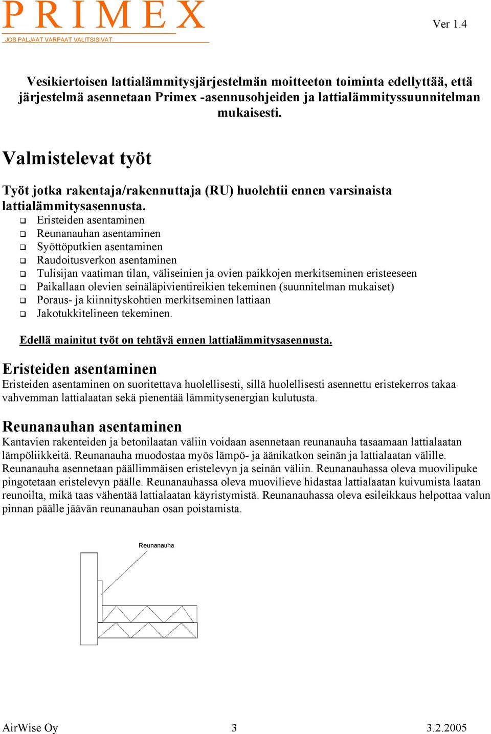 Eristeiden asentaminen Reunanauhan asentaminen Syöttöputkien asentaminen Raudoitusverkon asentaminen Tulisijan vaatiman tilan, väliseinien ja ovien paikkojen merkitseminen eristeeseen Paikallaan