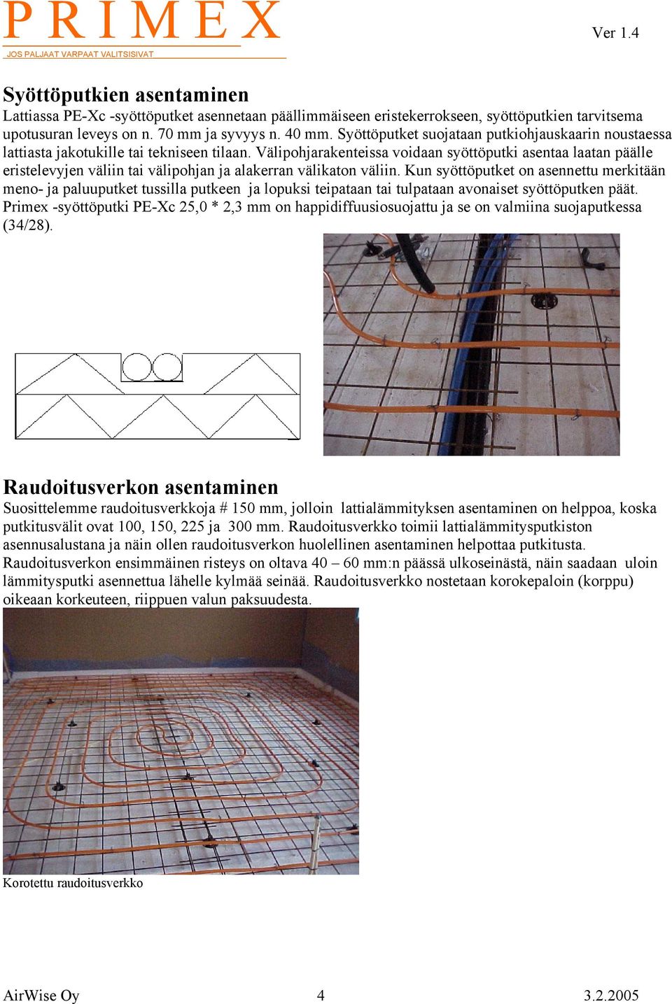 Välipohjarakenteissa voidaan syöttöputki asentaa laatan päälle eristelevyjen väliin tai välipohjan ja alakerran välikaton väliin.