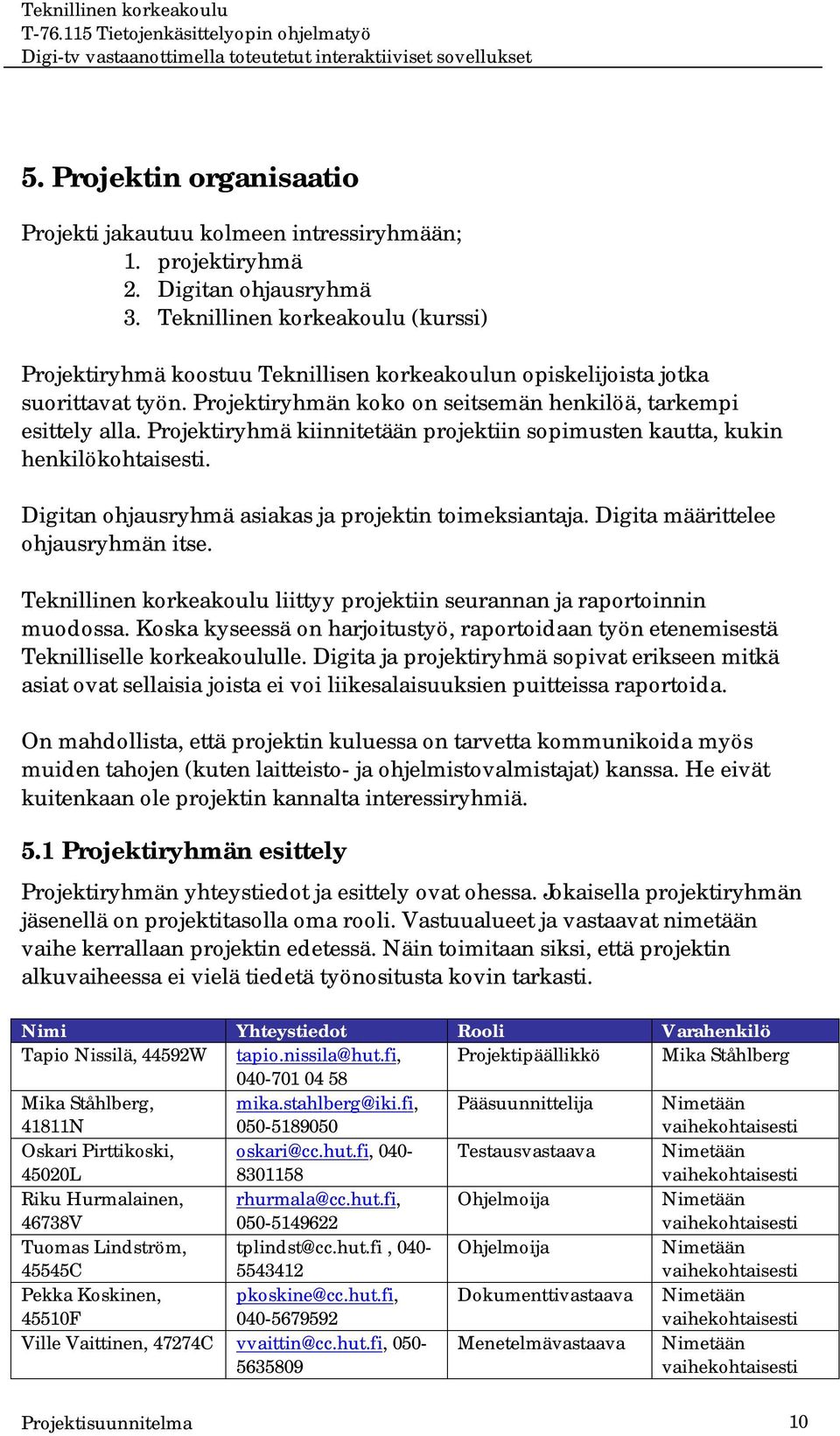 Projektiryhmä kiinnitetään projektiin sopimusten kautta, kukin henkilökohtaisesti. Digitan ohjausryhmä asiakas ja projektin toimeksiantaja. Digita määrittelee ohjausryhmän itse.