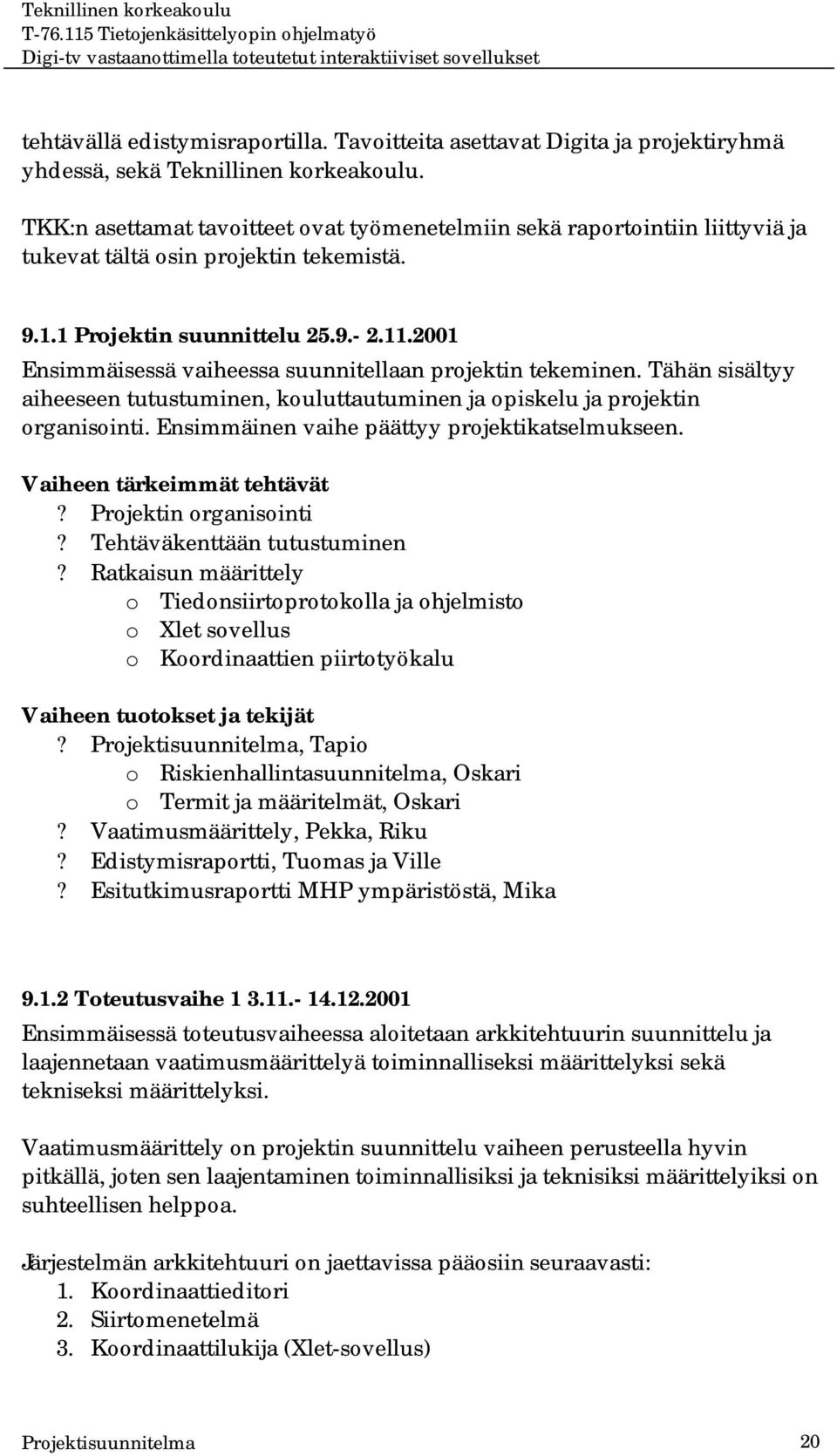 2001 Ensimmäisessä vaiheessa suunnitellaan projektin tekeminen. Tähän sisältyy aiheeseen tutustuminen, kouluttautuminen ja opiskelu ja projektin organisointi.