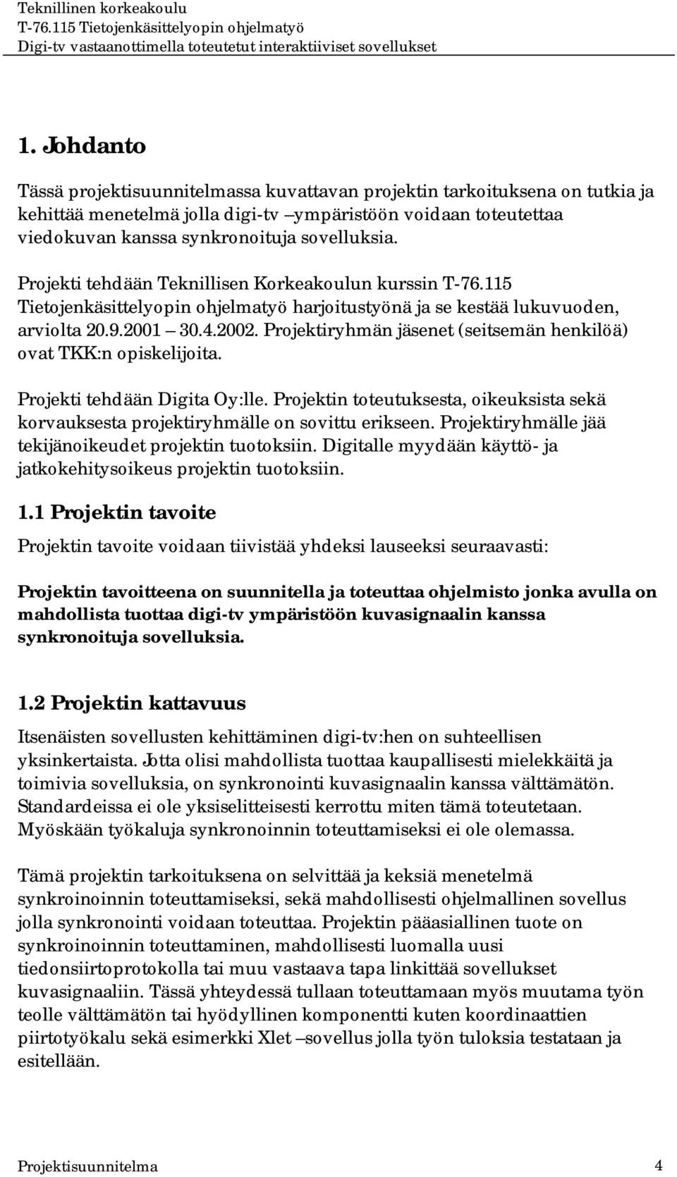 Projektiryhmän jäsenet (seitsemän henkilöä) ovat TKK:n opiskelijoita. Projekti tehdään Digita Oy:lle. Projektin toteutuksesta, oikeuksista sekä korvauksesta projektiryhmälle on sovittu erikseen.